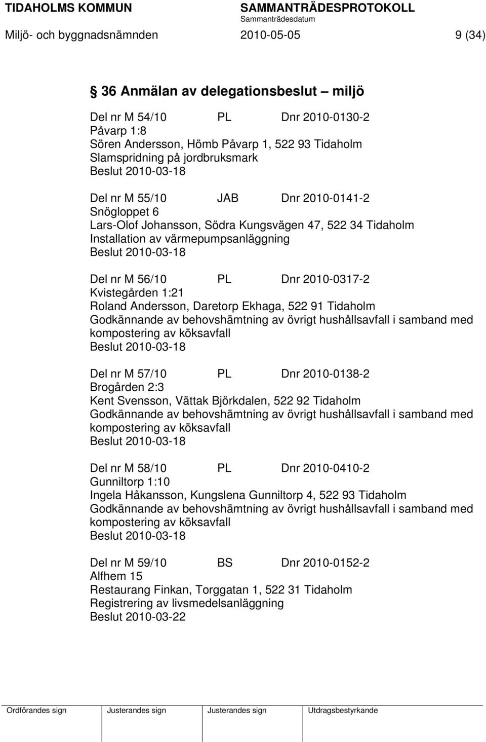 M 56/10 PL Dnr 2010-0317-2 Kvistegården 1:21 Roland Andersson, Daretorp Ekhaga, 522 91 Tidaholm Godkännande av behovshämtning av övrigt hushållsavfall i samband med kompostering av köksavfall Beslut