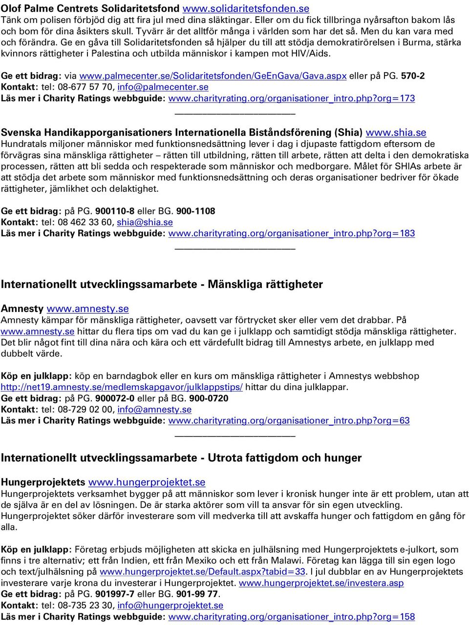 Ge en gåva till Solidaritetsfonden så hjälper du till att stödja demokratirörelsen i Burma, stärka kvinnors rättigheter i Palestina och utbilda människor i kampen mot HIV/Aids. Ge ett bidrag: via www.