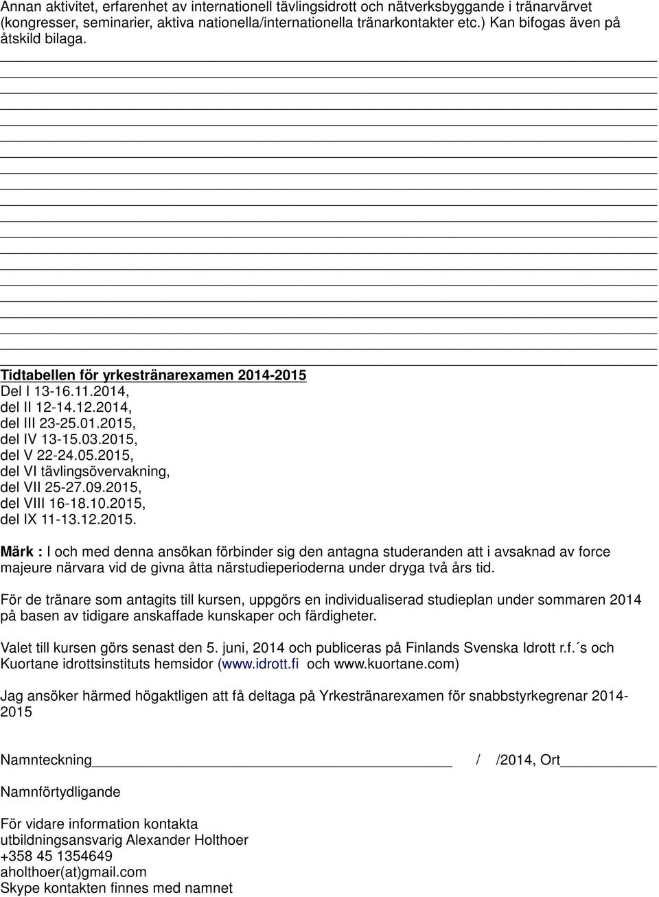 2015, del VI tävlingsövervakning, del VII 25-27.09.2015, del VIII 16-18.10.2015, del IX 11-13.12.2015. Märk : I och med denna ansökan förbinder sig den antagna studeranden att i avsaknad av force majeure närvara vid de givna åtta närstudieperioderna under dryga två års tid.