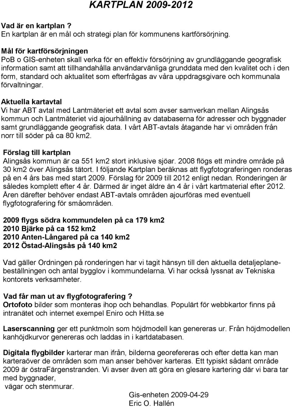 den form, standard och aktualitet som efterfrågas av våra uppdragsgivare och kommunala förvaltningar.