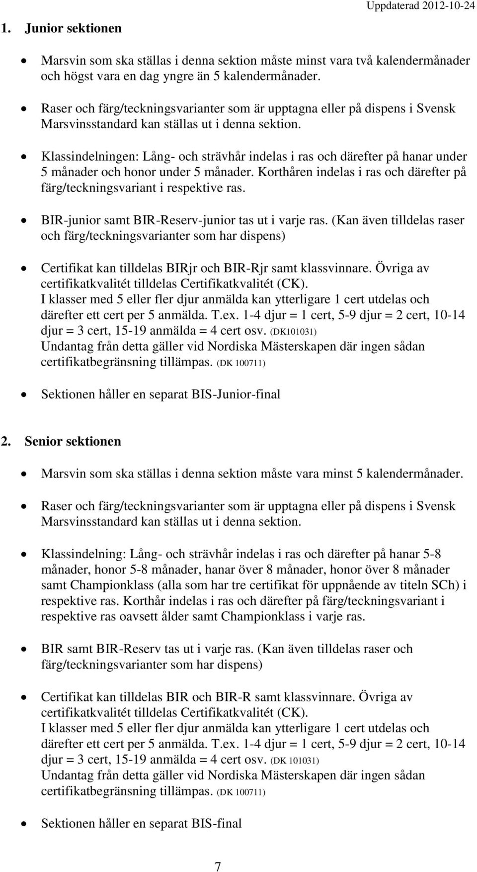 Klassindelningen: Lång- och strävhår indelas i ras och därefter på hanar under 5 månader och honor under 5 månader. Korthåren indelas i ras och därefter på färg/teckningsvariant i respektive ras.