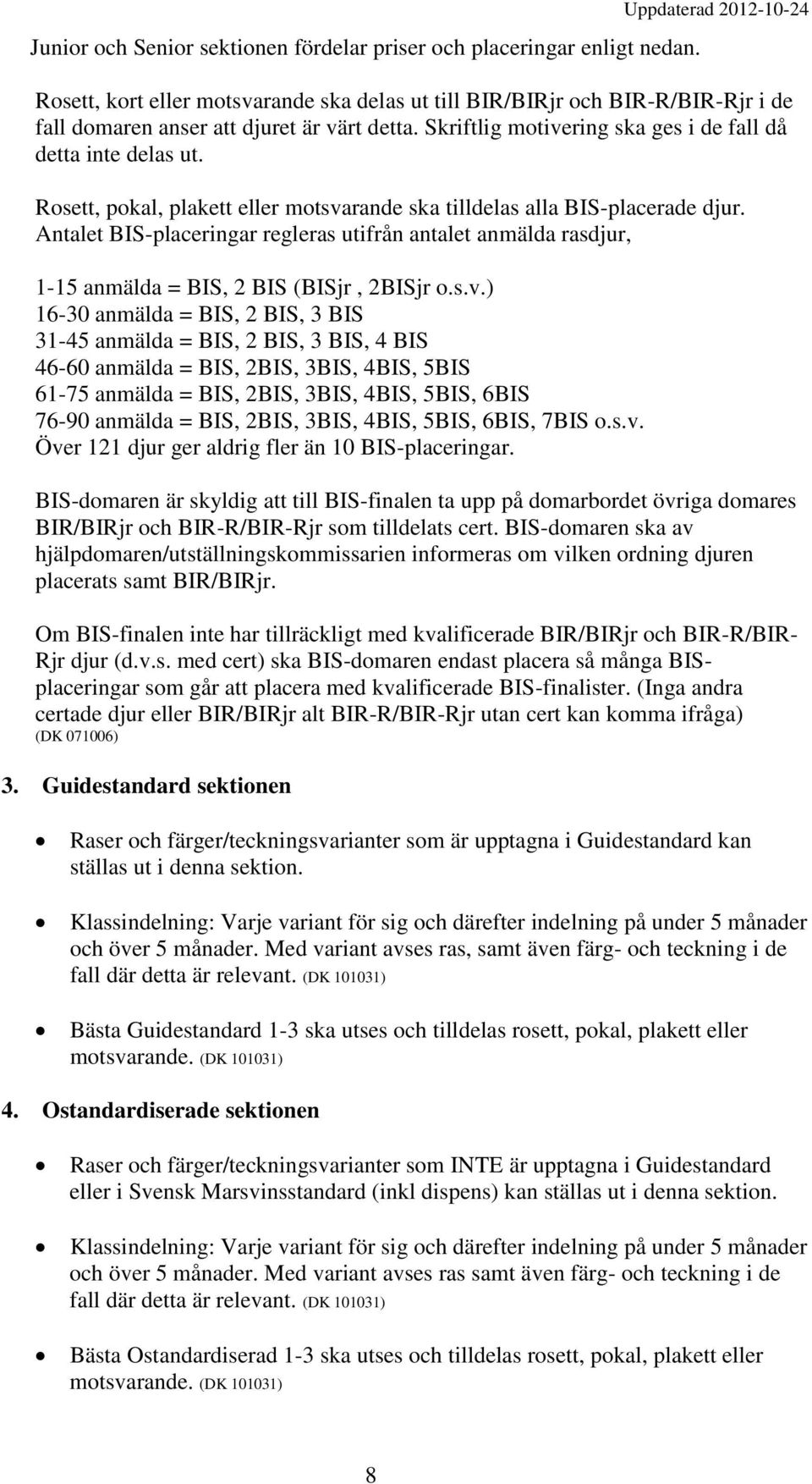 Skriftlig motivering ska ges i de fall då detta inte delas ut. Rosett, pokal, plakett eller motsvarande ska tilldelas alla BIS-placerade djur.