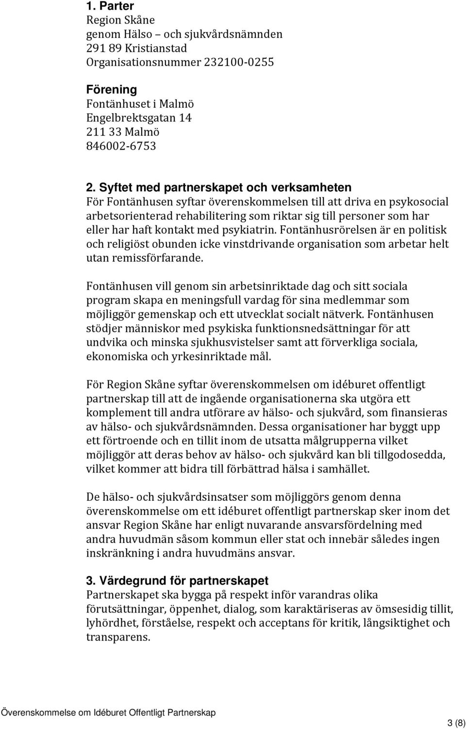 kontakt med psykiatrin. Fontänhusrörelsen är en politisk och religiöst obunden icke vinstdrivande organisation som arbetar helt utan remissförfarande.