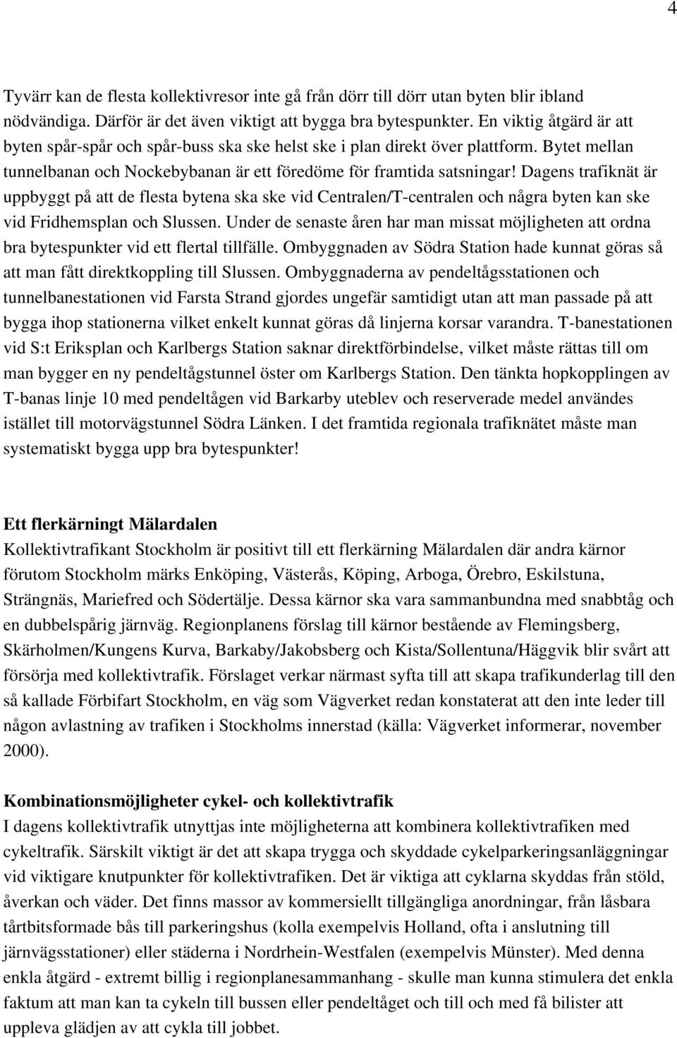 Dagens trafiknät är uppbyggt på att de flesta bytena ska ske vid Centralen/T-centralen och några byten kan ske vid Fridhemsplan och Slussen.