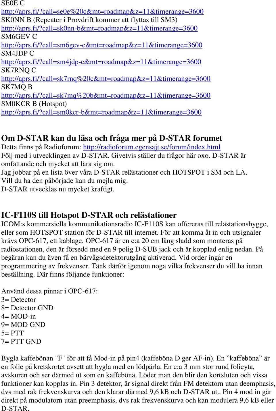 fi/?call=sk7mq%20b&mt=roadmap&z=11&timerange=3600 SM0KCR B (Hotspot) http://aprs.fi/?call=sm0kcr-b&mt=roadmap&z=11&timerange=3600 Om D-STAR kan du läsa och fråga mer på D-STAR forumet Detta finns på Radioforum: http://radioforum.