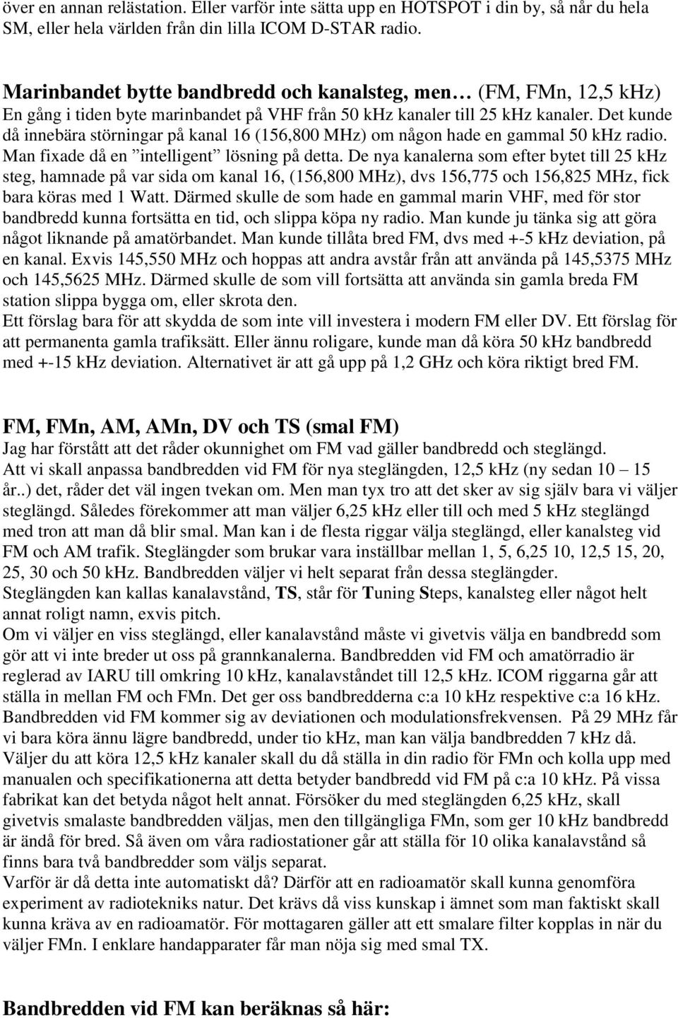 Det kunde då innebära störningar på kanal 16 (156,800 MHz) om någon hade en gammal 50 khz radio. Man fixade då en intelligent lösning på detta.