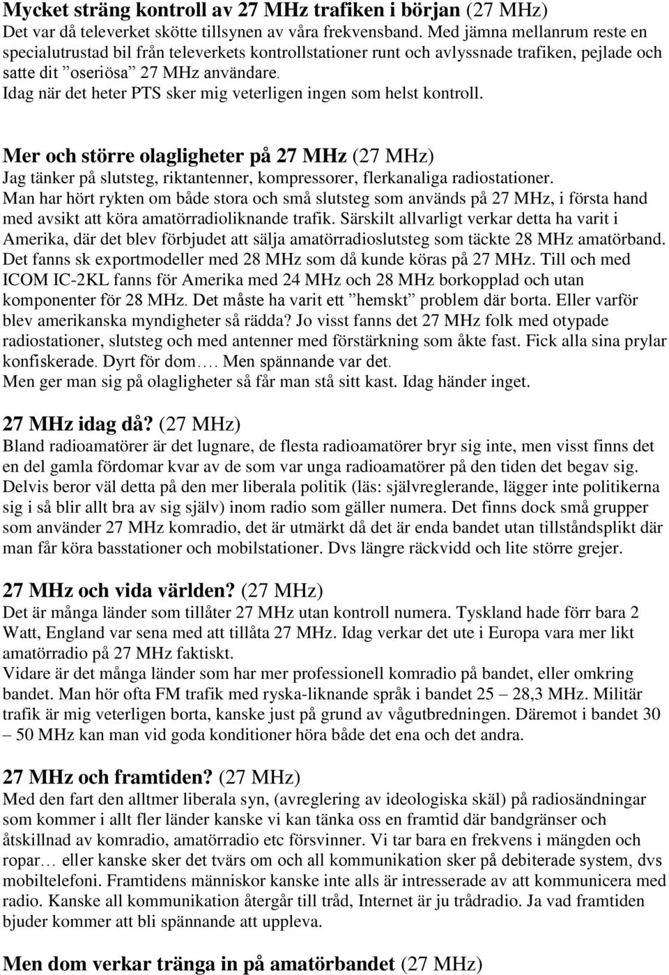 Idag när det heter PTS sker mig veterligen ingen som helst kontroll. Mer och större olagligheter på 27 MHz (27 MHz) Jag tänker på slutsteg, riktantenner, kompressorer, flerkanaliga radiostationer.