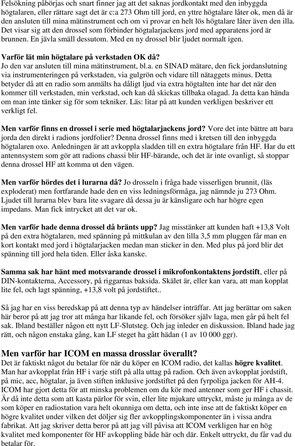 En jävla smäll dessutom. Med en ny drossel blir ljudet normalt igen. Varför lät min högtalare på verkstaden OK då? Jo den var ansluten till mina mätinstrument, bl.a. en SINAD mätare, den fick jordanslutning via instrumenteringen på verkstaden, via gulgrön och vidare till nätaggets minus.