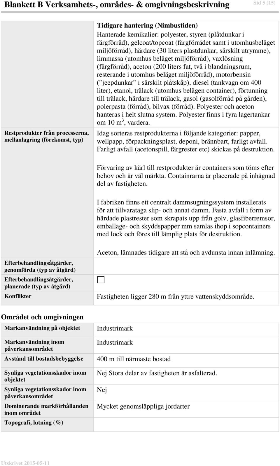 vaxlösning (färgförråd), aceton (200 liters fat, två i blandningsrum, resterande i utomhus beläget miljöförråd), motorbensin ( jeepdunkar i särskilt plåtskåp), diesel (tankvagn om 400 liter), etanol,