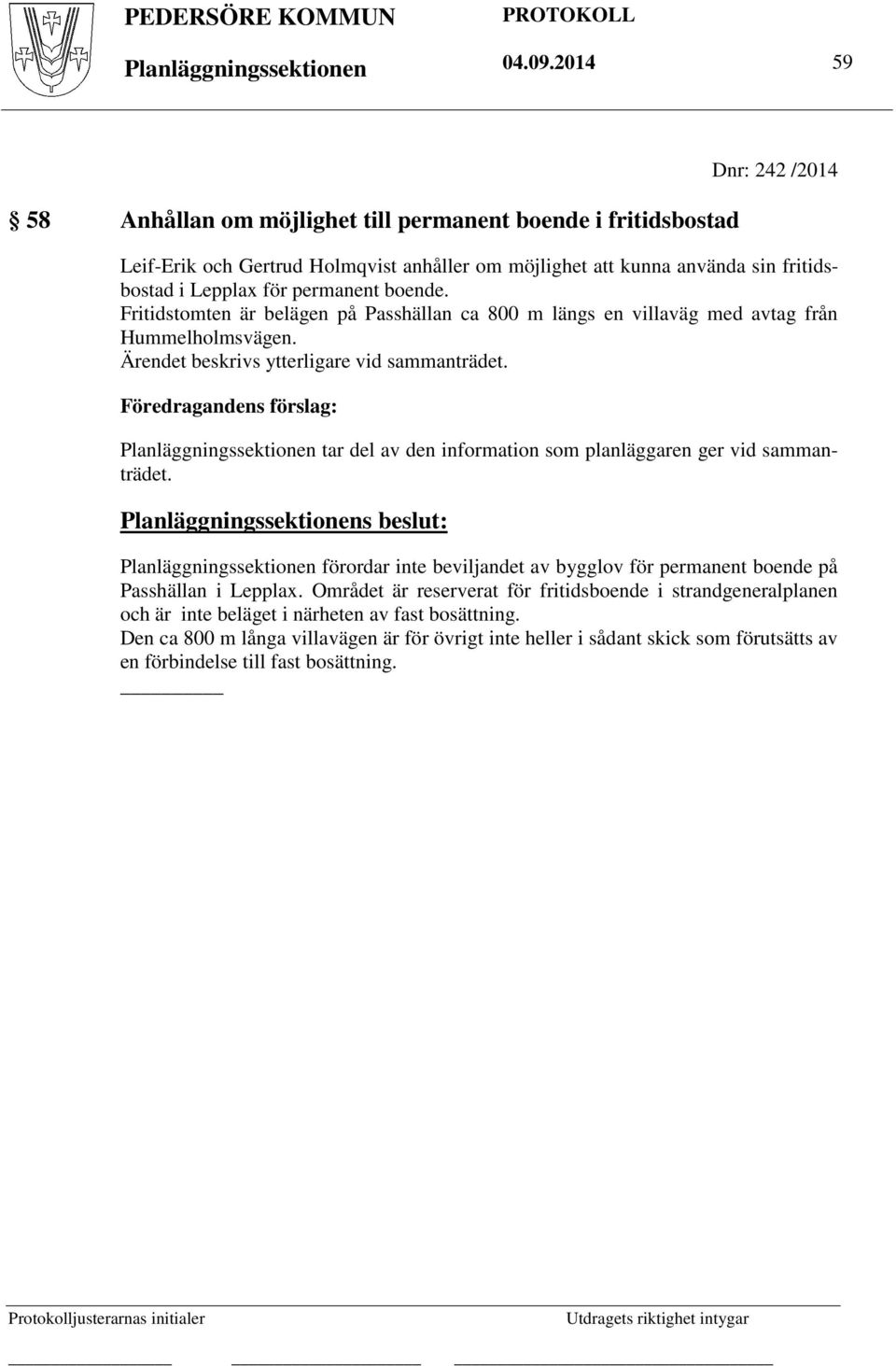 permanent boende. Fritidstomten är belägen på Passhällan ca 800 m längs en villaväg med avtag från Hummelholmsvägen. Ärendet beskrivs ytterligare vid sammanträdet.