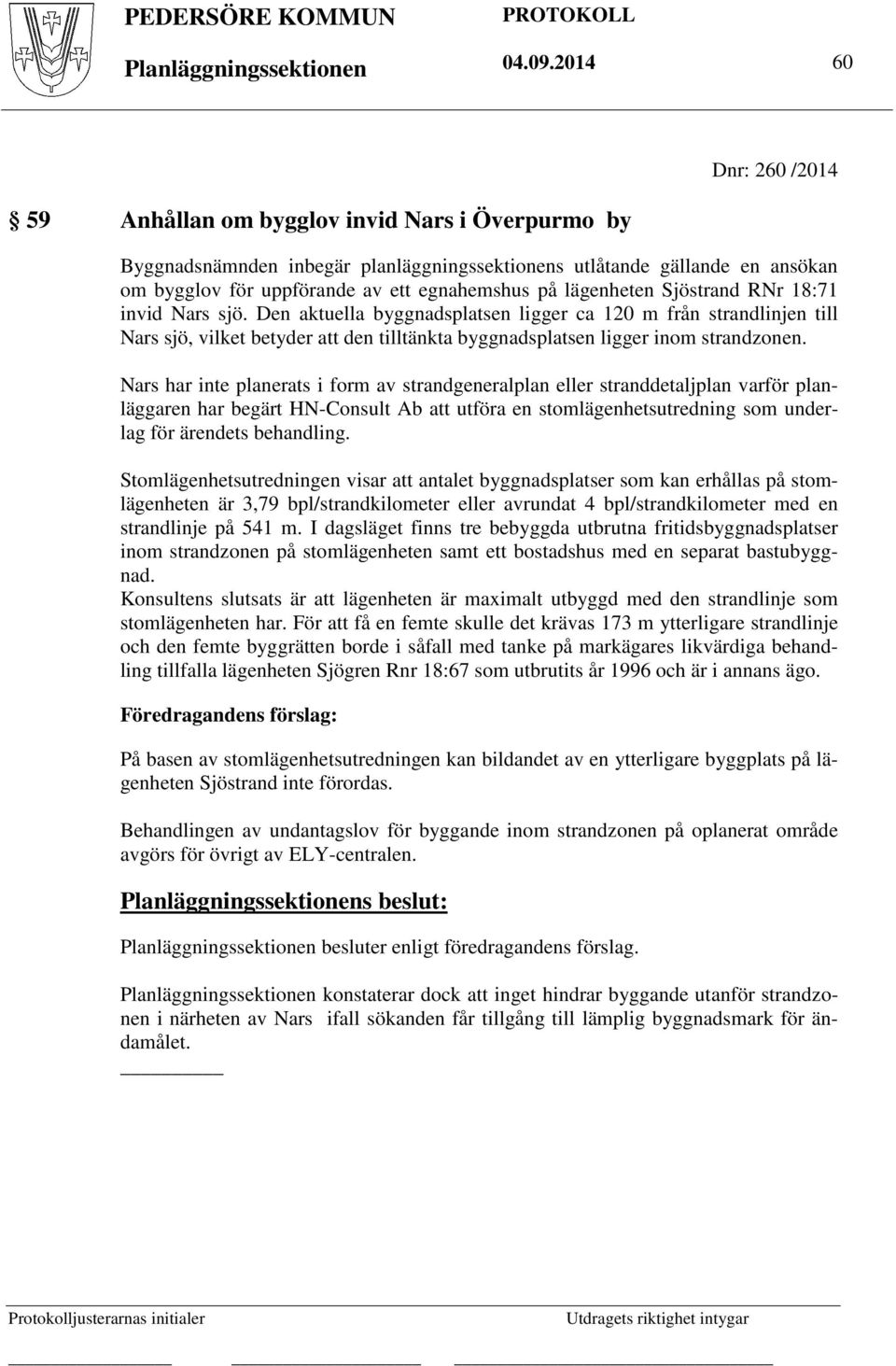 lägenheten Sjöstrand RNr 18:71 invid Nars sjö. Den aktuella byggnadsplatsen ligger ca 120 m från strandlinjen till Nars sjö, vilket betyder att den tilltänkta byggnadsplatsen ligger inom strandzonen.