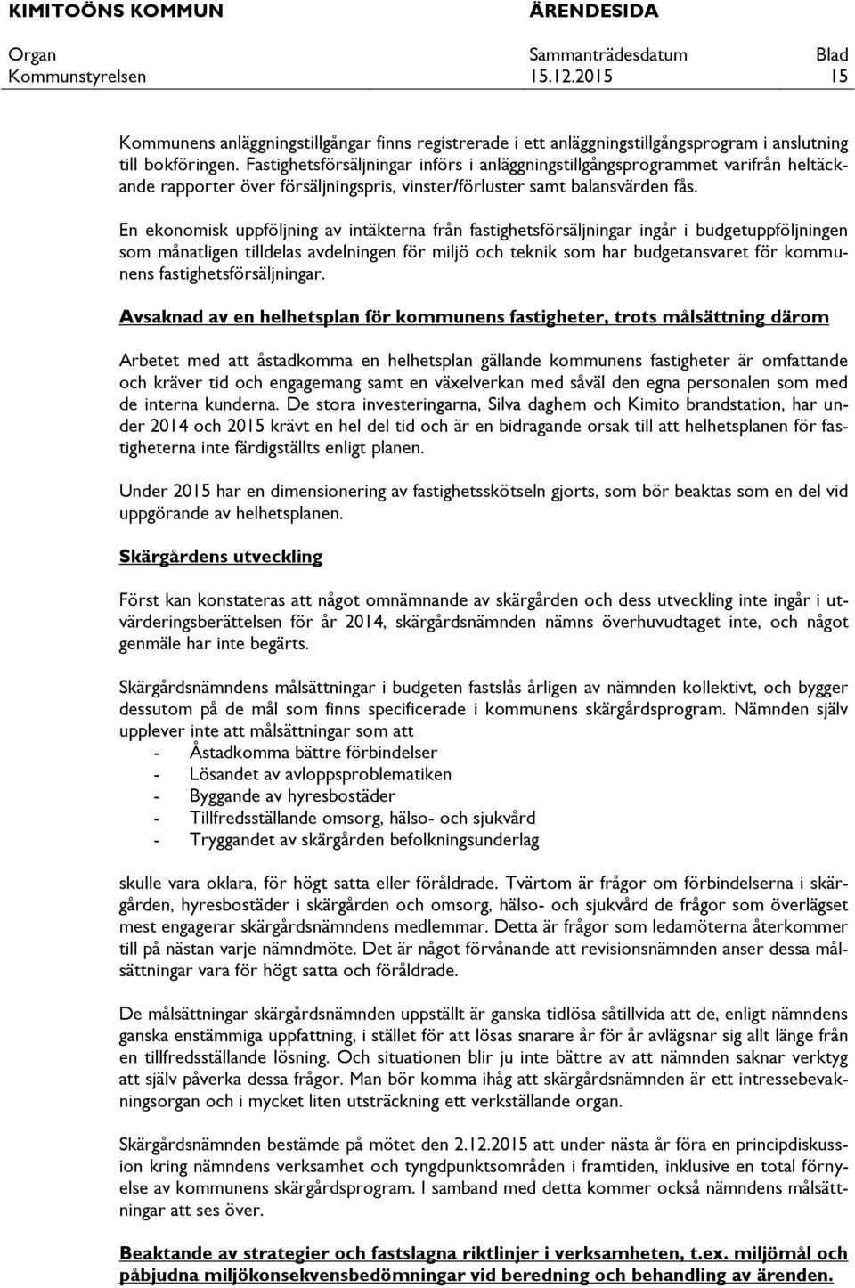 En ekonomisk uppföljning av intäkterna från fastighetsförsäljningar ingår i budgetuppföljningen som månatligen tilldelas avdelningen för miljö och teknik som har budgetansvaret för kommunens