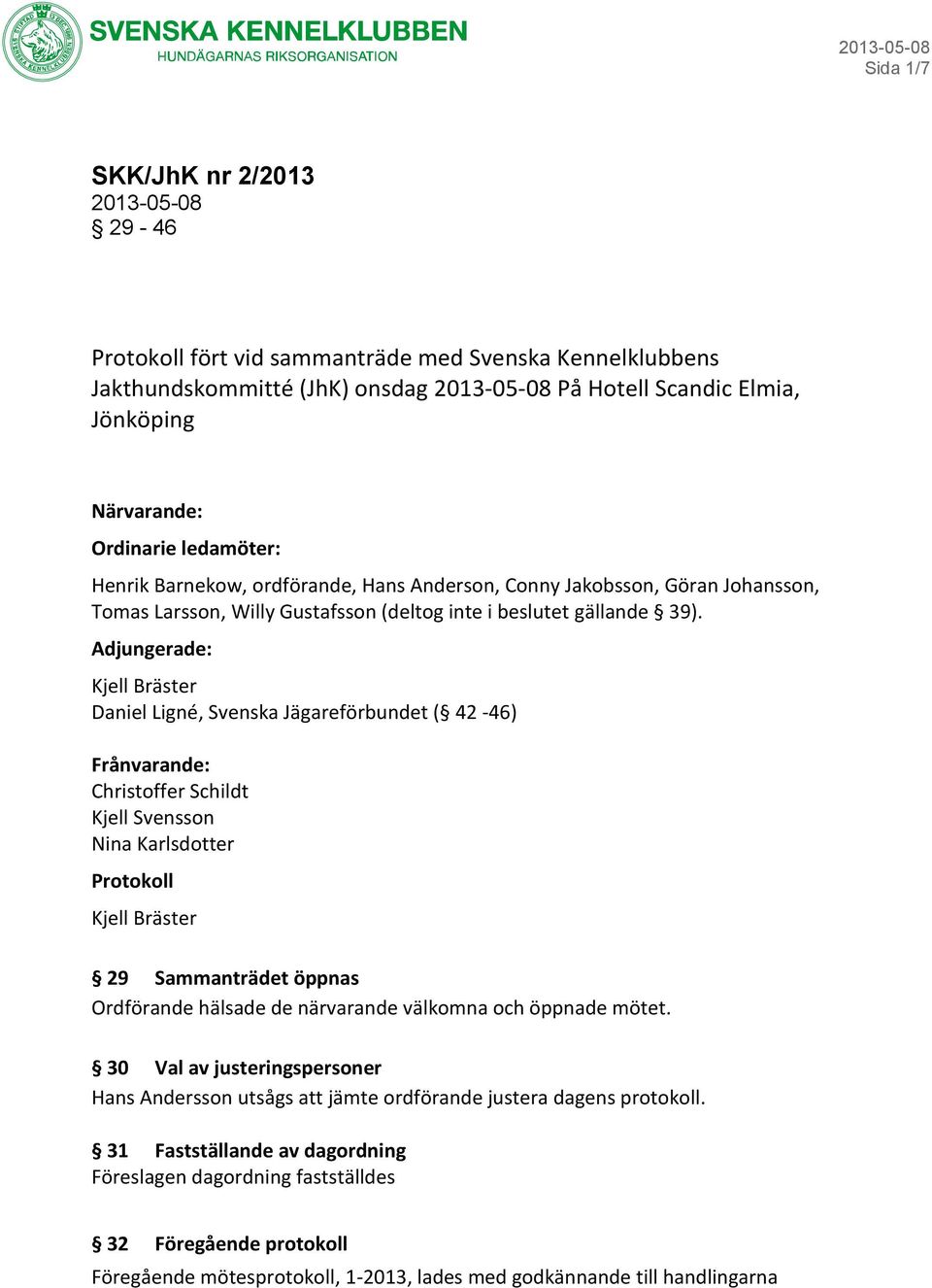 Adjungerade: Kjell Bräster Daniel Ligné, Svenska Jägareförbundet ( 42-46) Frånvarande: Christoffer Schildt Kjell Svensson Nina Karlsdotter Protokoll Kjell Bräster 29 Sammanträdet öppnas Ordförande