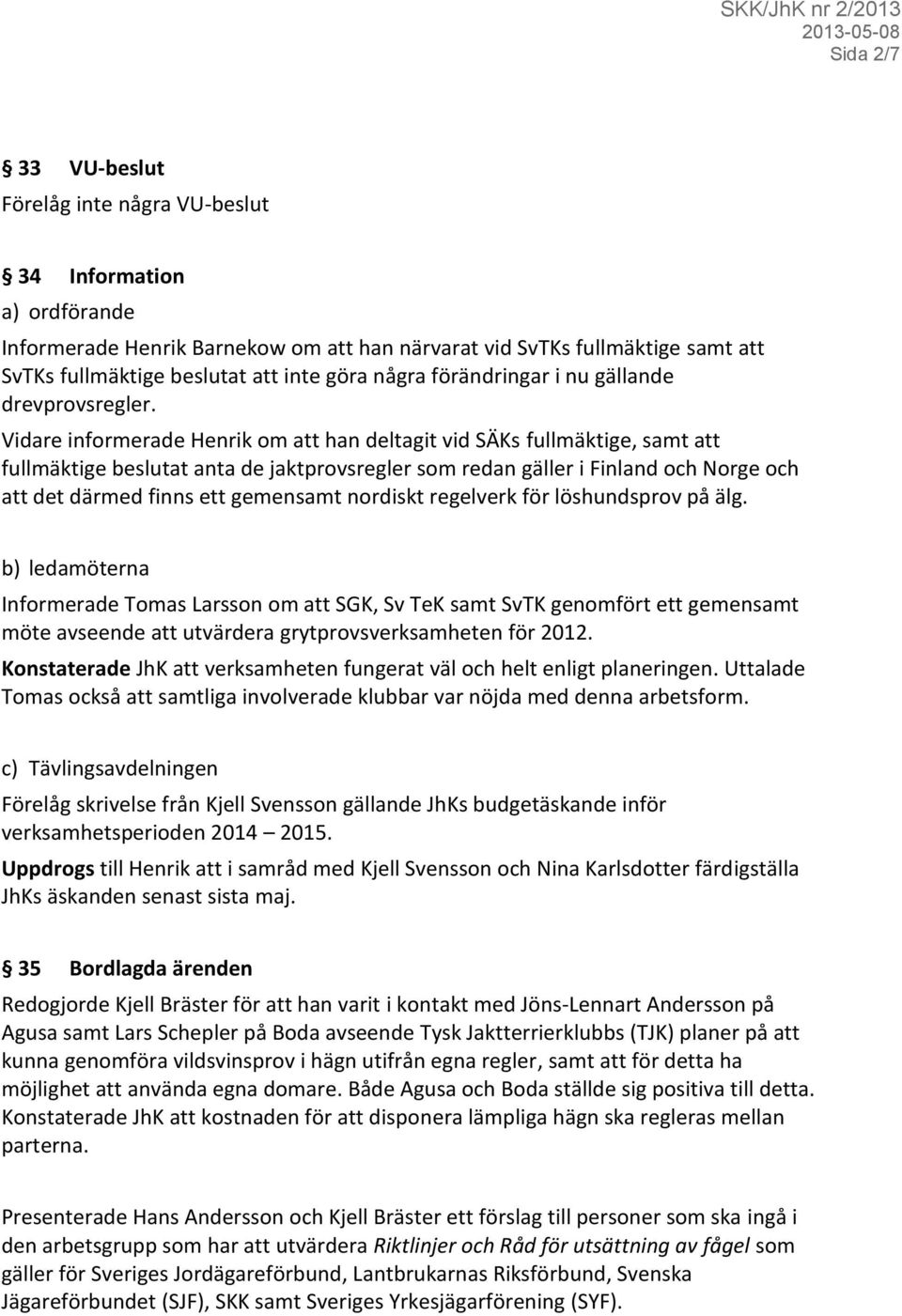 Vidare informerade Henrik om att han deltagit vid SÄKs fullmäktige, samt att fullmäktige beslutat anta de jaktprovsregler som redan gäller i Finland och Norge och att det därmed finns ett gemensamt