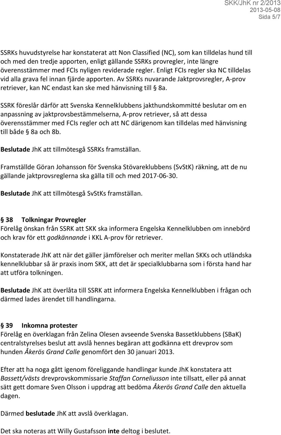 Av SSRKs nuvarande Jaktprovsregler, A-prov retriever, kan NC endast kan ske med hänvisning till 8a.