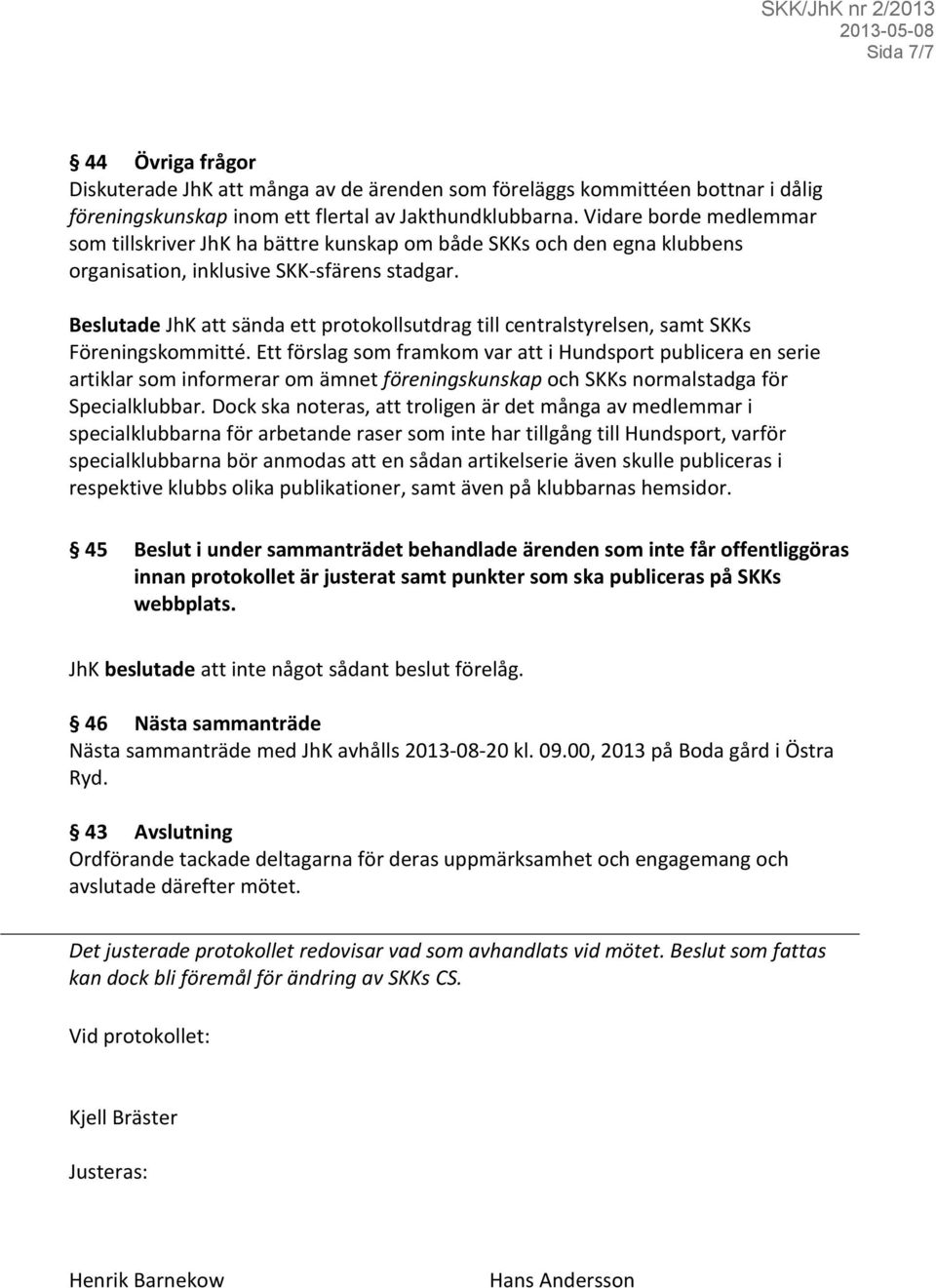 Beslutade JhK att sända ett protokollsutdrag till centralstyrelsen, samt SKKs Föreningskommitté.