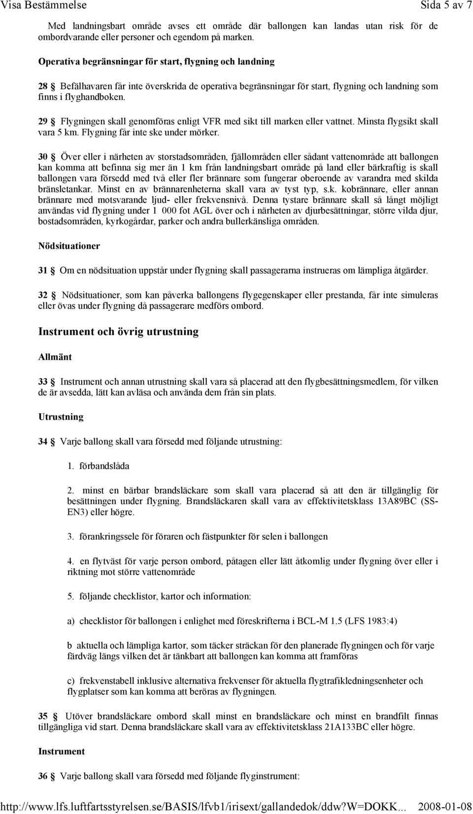 29 Flygningen skall genomföras enligt VFR med sikt till marken eller vattnet. Minsta flygsikt skall vara 5 km. Flygning får inte ske under mörker.