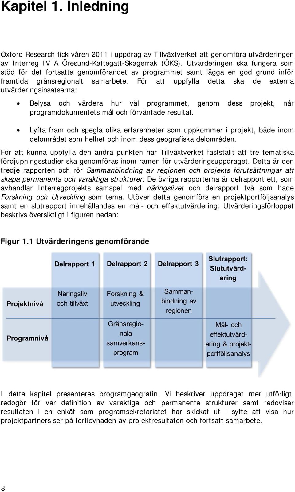 För att uppfylla detta ska de externa utvärderingsinsatserna: Belysa och värdera hur väl programmet, genom dess projekt, når programdokumentets mål och förväntade resultat.