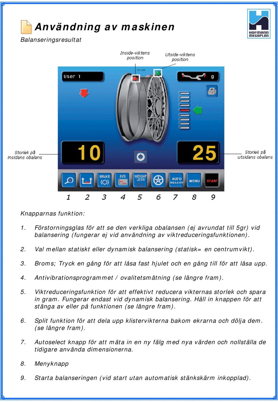 Val mellan statiskt eller dynamisk balansering (statisk= en centrumvikt). 3. Broms; Tryck en gång för att låsa fast hjulet och en gång till för att låsa upp. 4.