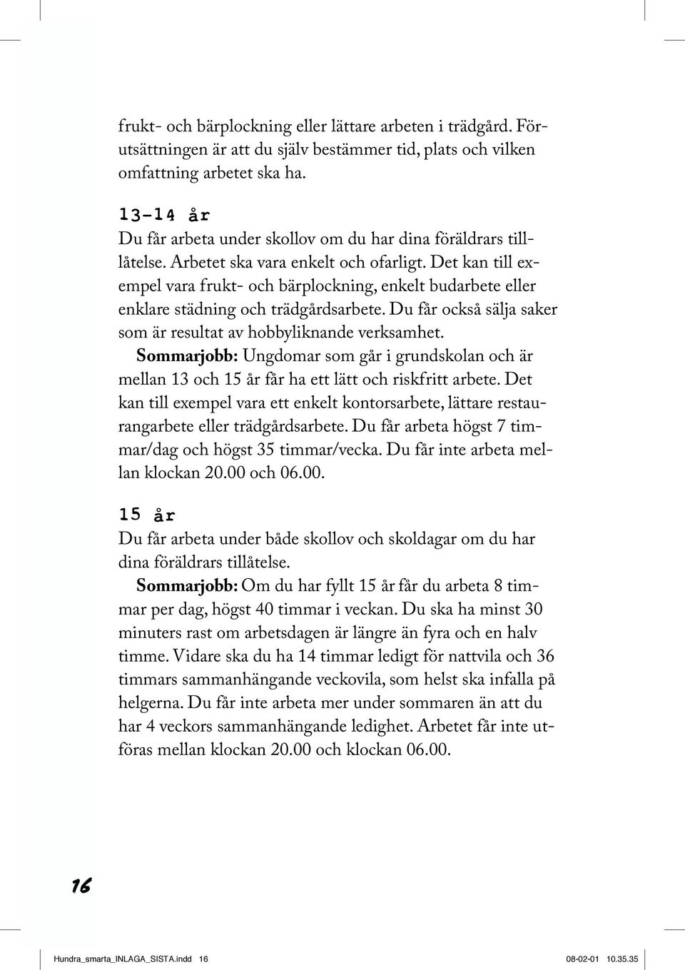 Det kan till exempel vara frukt- och bärplockning, enkelt budarbete eller enklare städning och trädgårdsarbete. Du får också sälja saker som är resultat av hobbyliknande verksamhet.