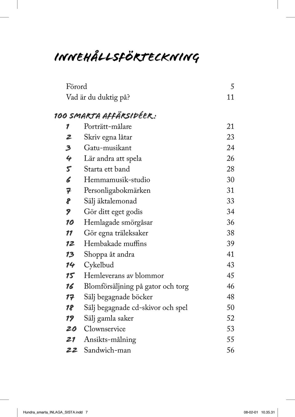 Personligabokmärken 31 8 Sälj äktalemonad 33 9 Gör ditt eget godis 34 10 Hemlagade smörgåsar 36 11 Gör egna träleksaker 38 12 Hembakade muffins 39 13 Shoppa åt andra