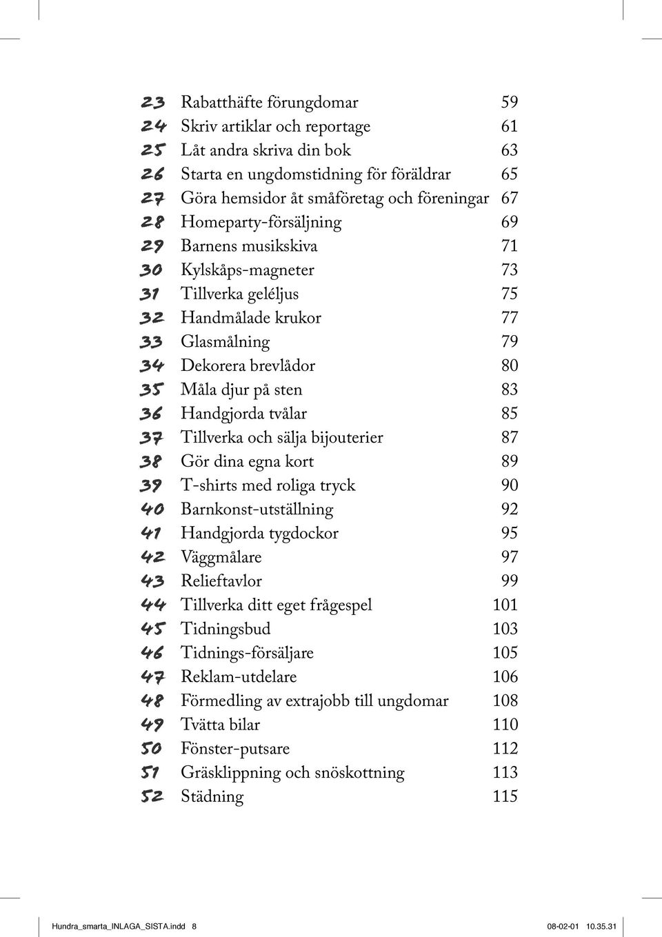 Handgjorda tvålar 85 37 Tillverka och sälja bijouterier 87 38 Gör dina egna kort 89 39 T-shirts med roliga tryck 90 40 Barnkonst-utställning 92 41 Handgjorda tygdockor 95 42 Väggmålare 97 43