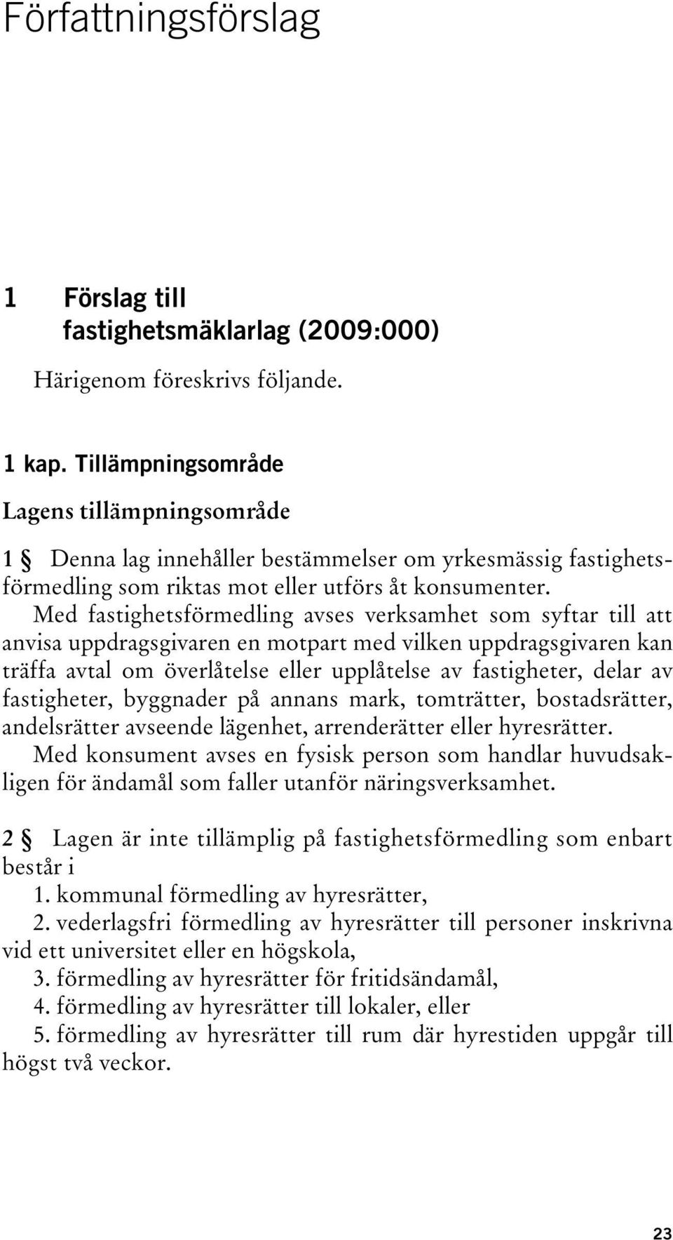 Med fastighetsförmedling avses verksamhet som syftar till att anvisa uppdragsgivaren en motpart med vilken uppdragsgivaren kan träffa avtal om överlåtelse eller upplåtelse av fastigheter, delar av