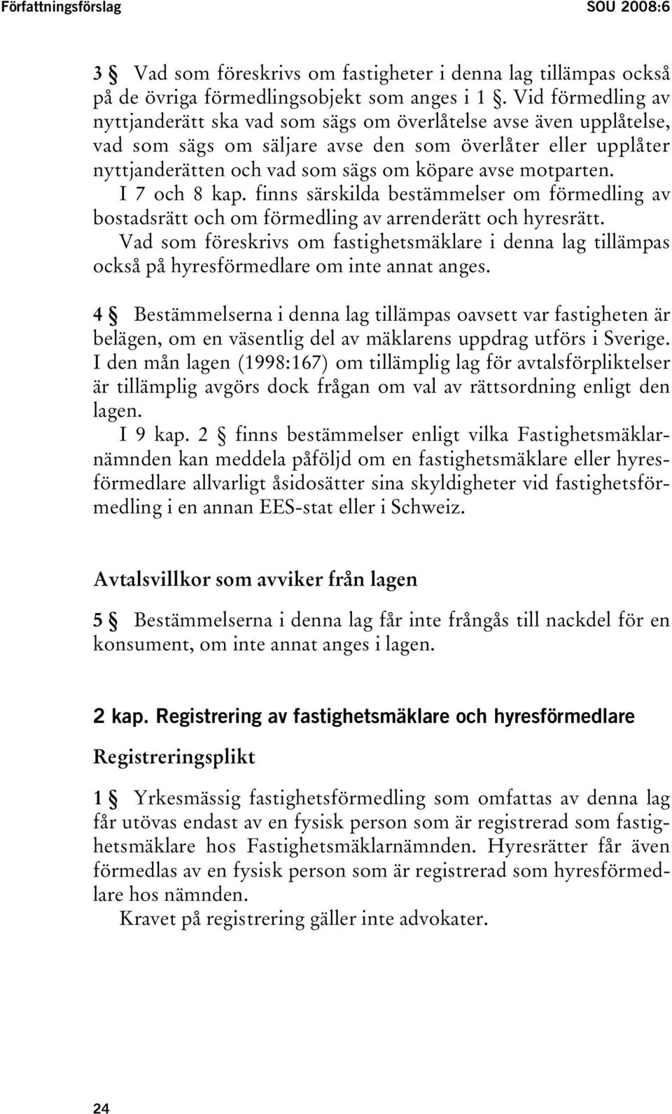 motparten. I 7 och 8 kap. finns särskilda bestämmelser om förmedling av bostadsrätt och om förmedling av arrenderätt och hyresrätt.