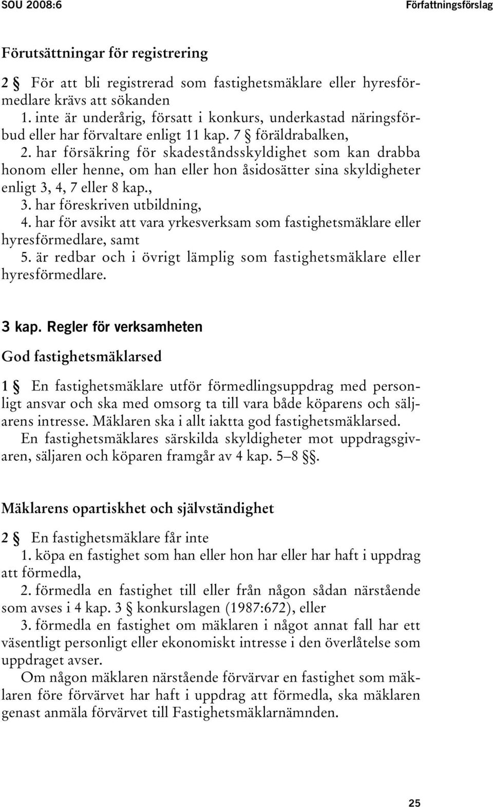 har försäkring för skadeståndsskyldighet som kan drabba honom eller henne, om han eller hon åsidosätter sina skyldigheter enligt 3, 4, 7 eller 8 kap., 3. har föreskriven utbildning, 4.