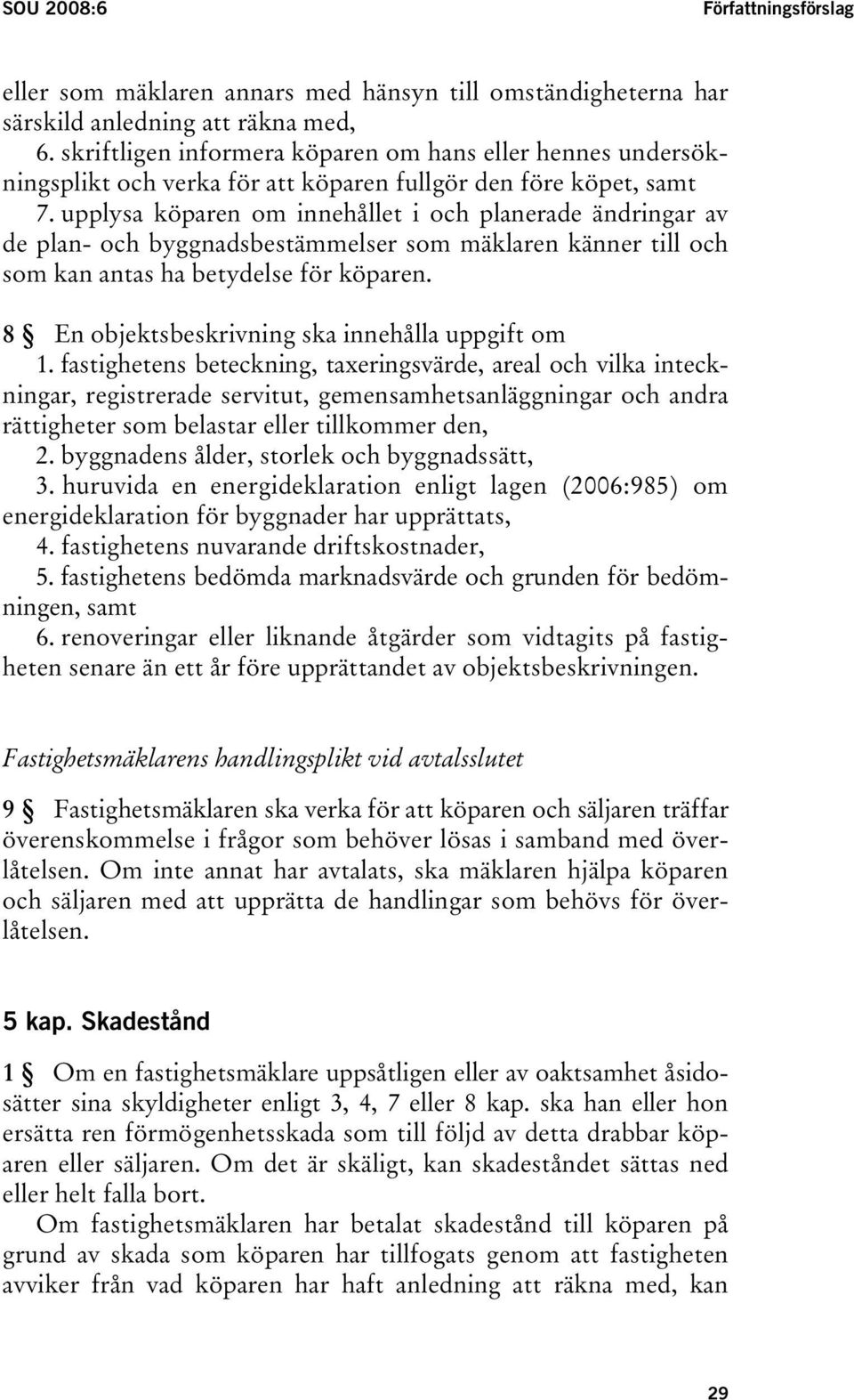 upplysa köparen om innehållet i och planerade ändringar av de plan- och byggnadsbestämmelser som mäklaren känner till och som kan antas ha betydelse för köparen.