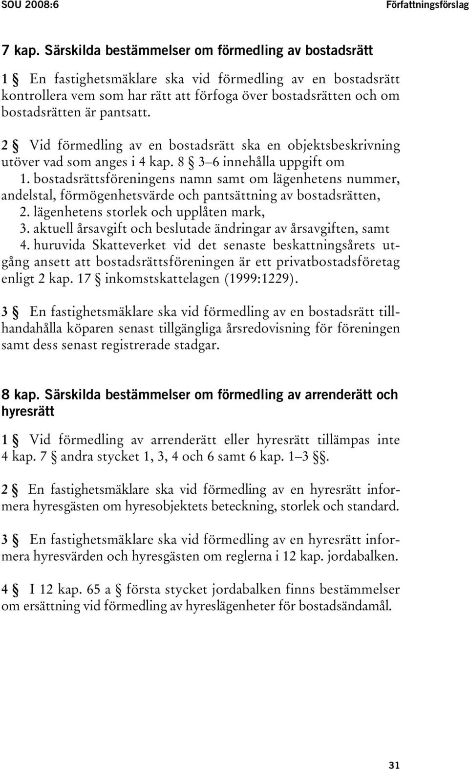 pantsatt. 2 Vid förmedling av en bostadsrätt ska en objektsbeskrivning utöver vad som anges i 4 kap. 8 3 6 innehålla uppgift om 1.