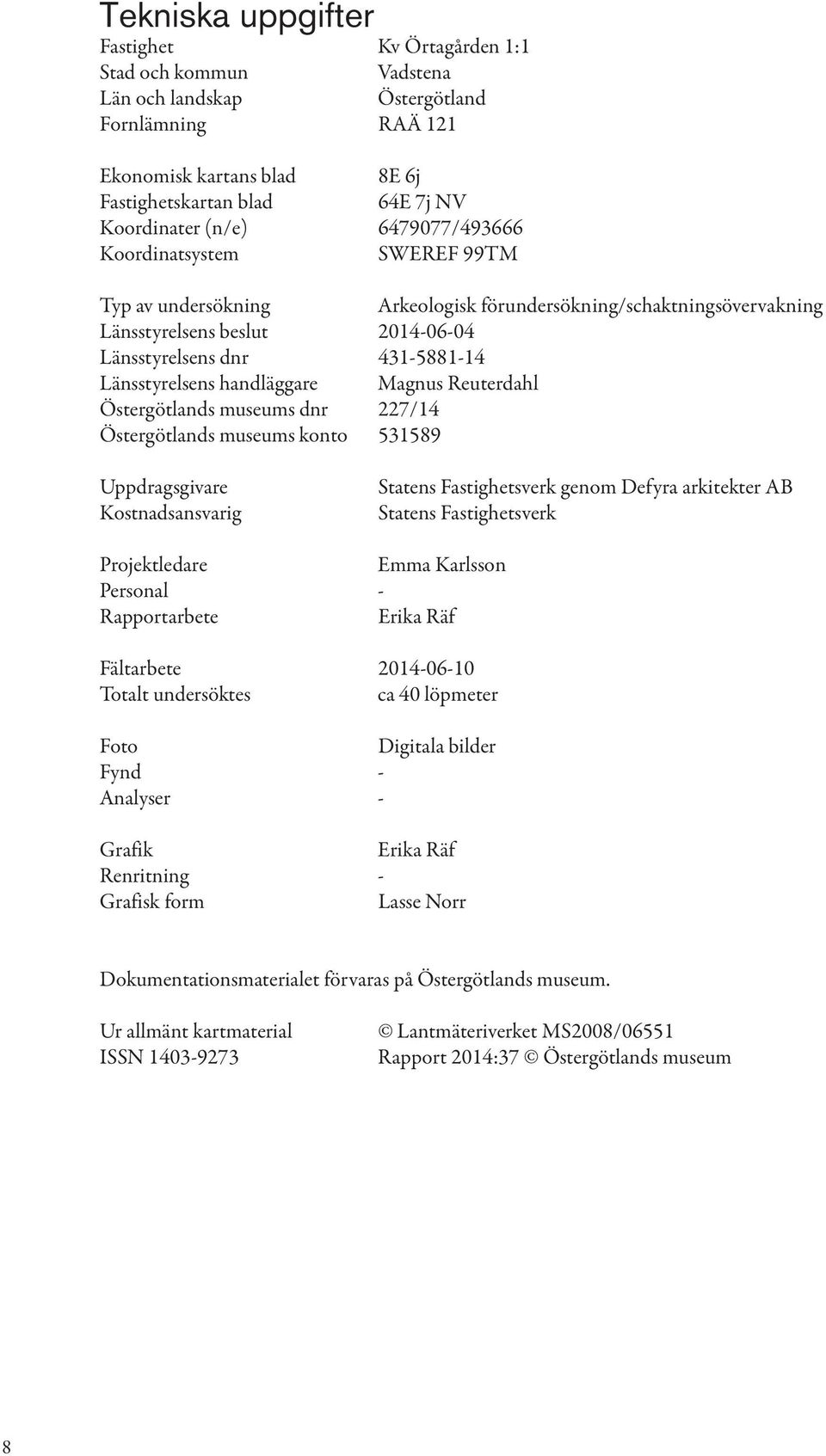 handläggare Magnus Reuterdahl Östergötlands museums dnr 227/14 Östergötlands museums konto 531589 Uppdragsgivare Kostnadsansvarig Statens Fastighetsverk genom Defyra arkitekter AB Statens