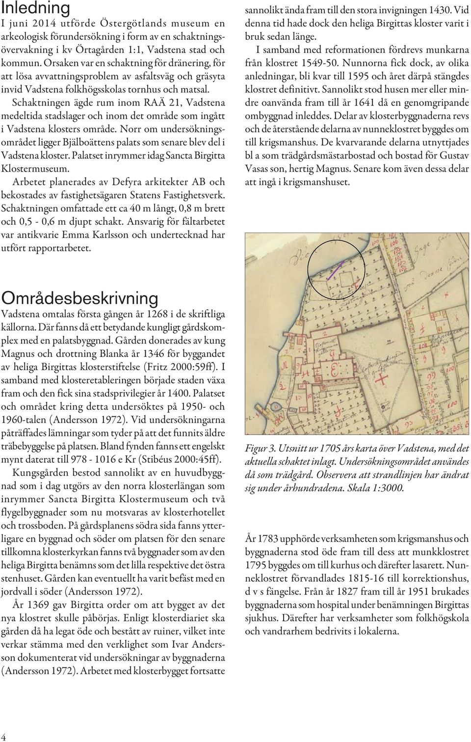 Schaktningen ägde rum inom RAÄ 21, Vadstena medeltida stadslager och inom det område som ingått i Vadstena klosters område.