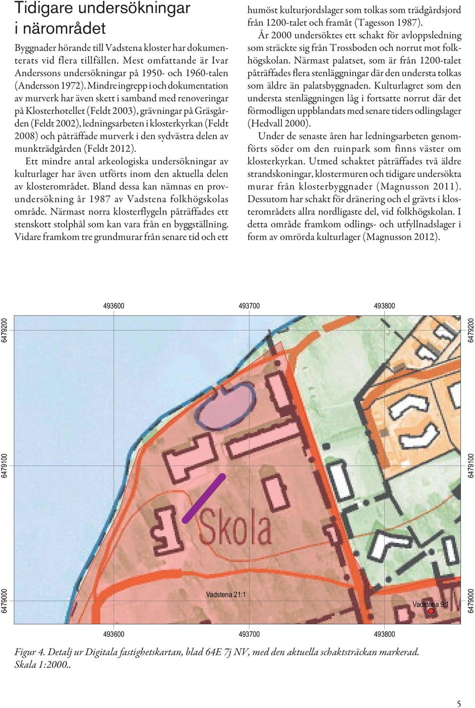 Mindre ingrepp i och doku mentation av murverk har även skett i samband med renoveringar på Klosterhotellet (Feldt 2003), grävningar på Gräsgården (Feldt 2002), ledningsarbeten i klosterkyrkan (Feldt