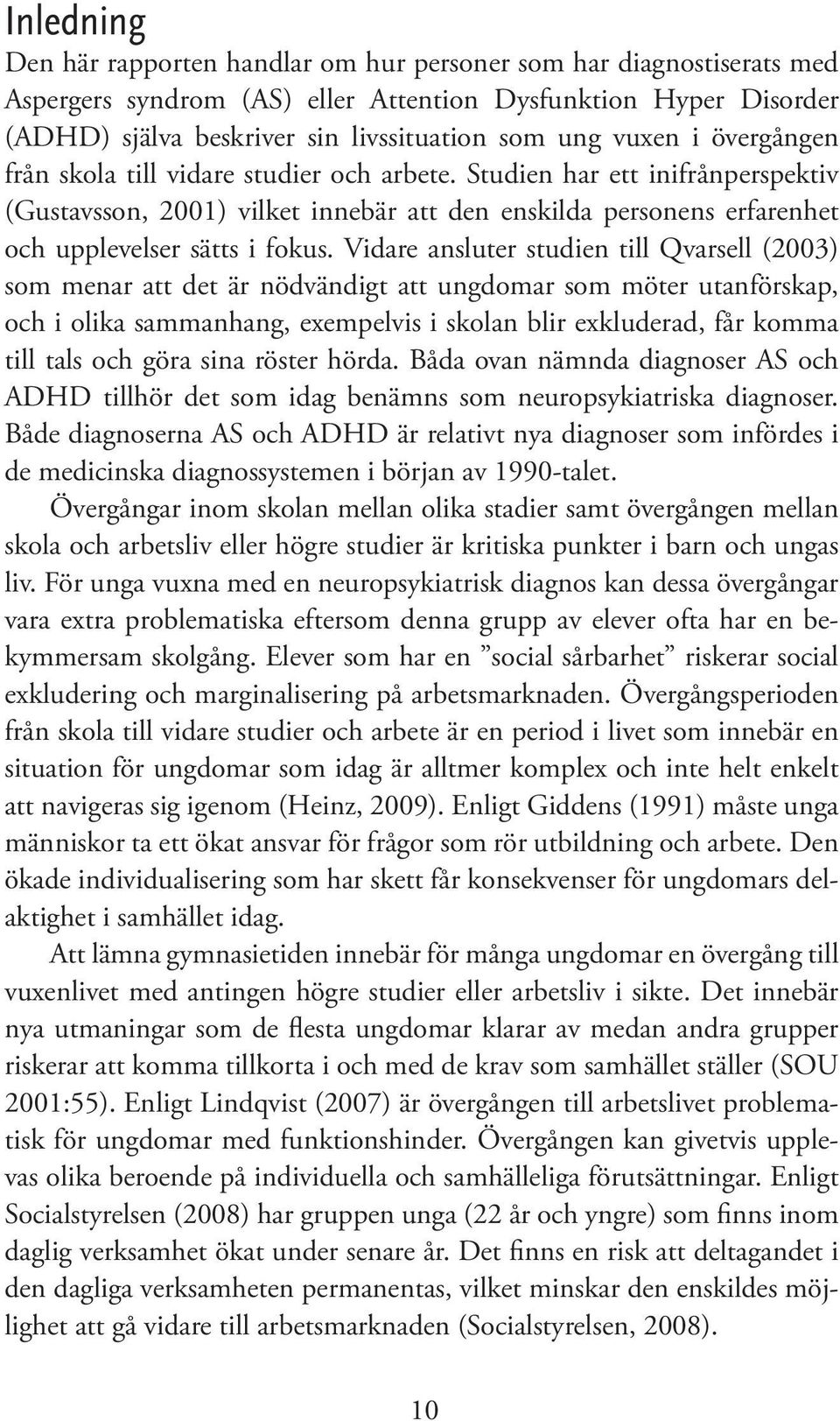 Vidare ansluter studien till Qvarsell (2003) som menar att det är nödvändigt att ungdomar som möter utanförskap, och i olika sammanhang, exempelvis i skolan blir exkluderad, får komma till tals och