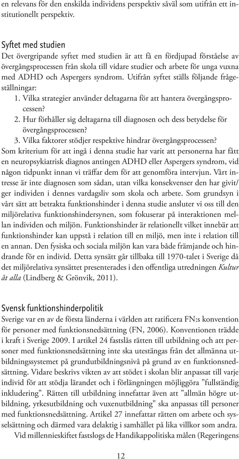 Utifrån syftet ställs följande frågeställningar: 1. Vilka strategier använder deltagarna för att hantera övergångsprocessen? 2.