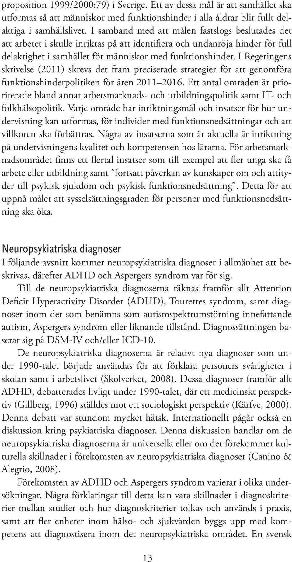 I Regeringens skrivelse (2011) skrevs det fram preciserade strategier för att genomföra funktionshinderpolitiken för åren 2011 2016.