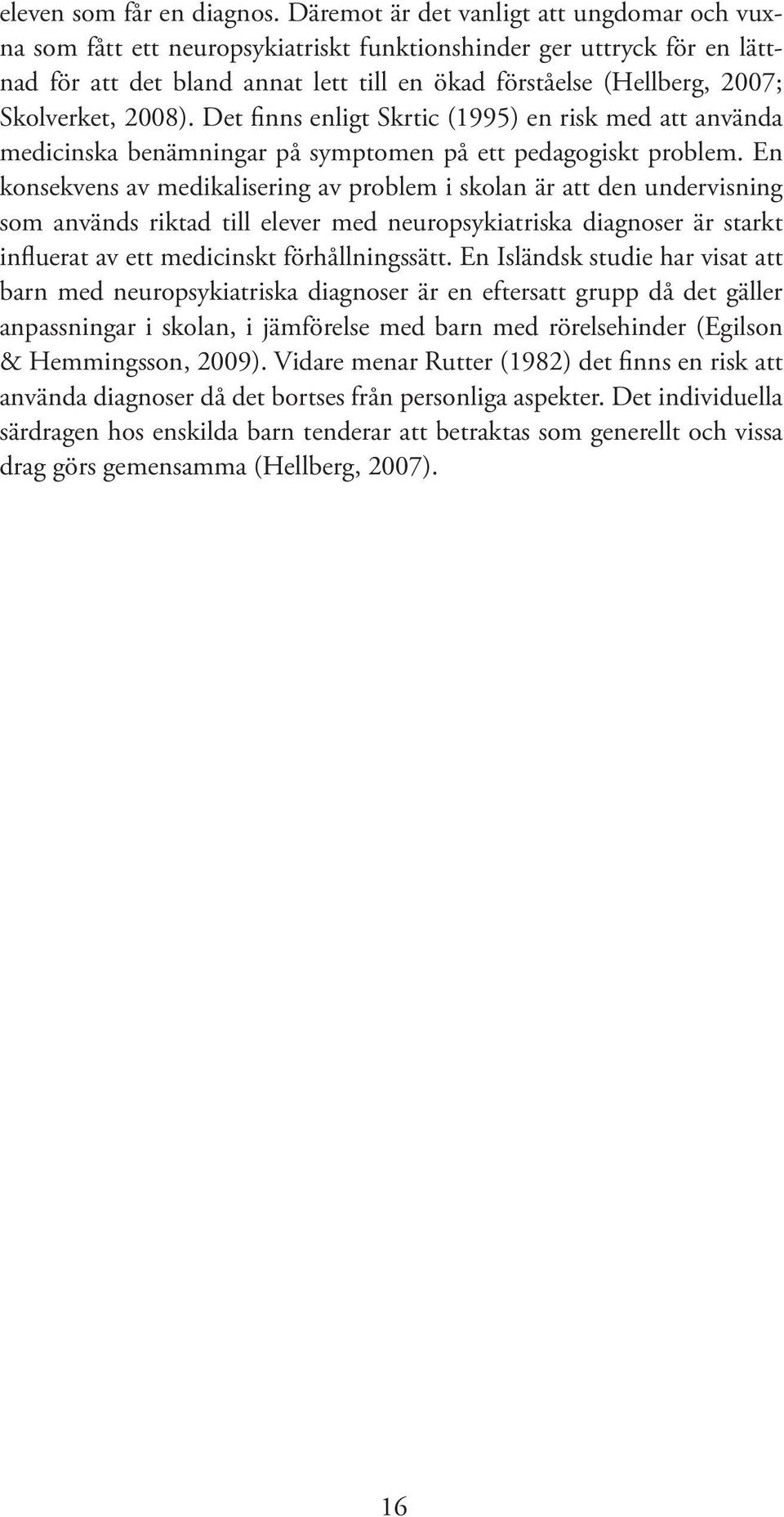 Skolverket, 2008). Det finns enligt Skrtic (1995) en risk med att använda medicinska benämningar på symptomen på ett pedagogiskt problem.