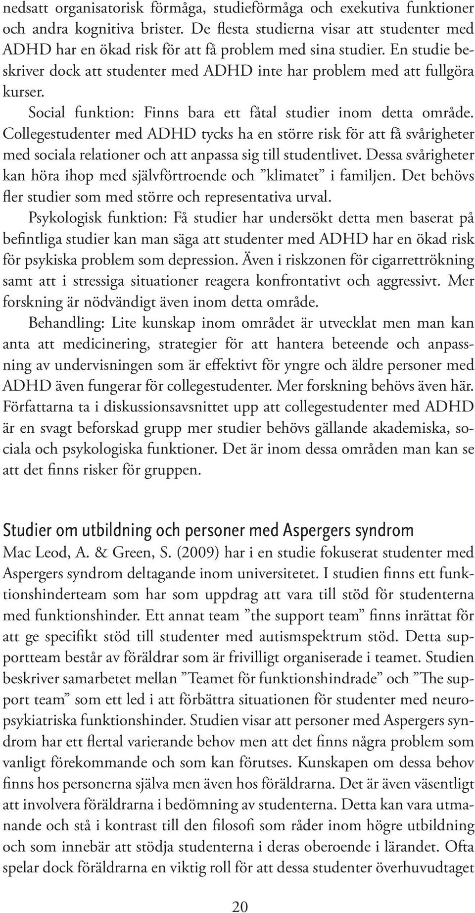 Social funktion: Finns bara ett fåtal studier inom detta område. Collegestudenter med ADHD tycks ha en större risk för att få svårigheter med sociala relationer och att anpassa sig till studentlivet.