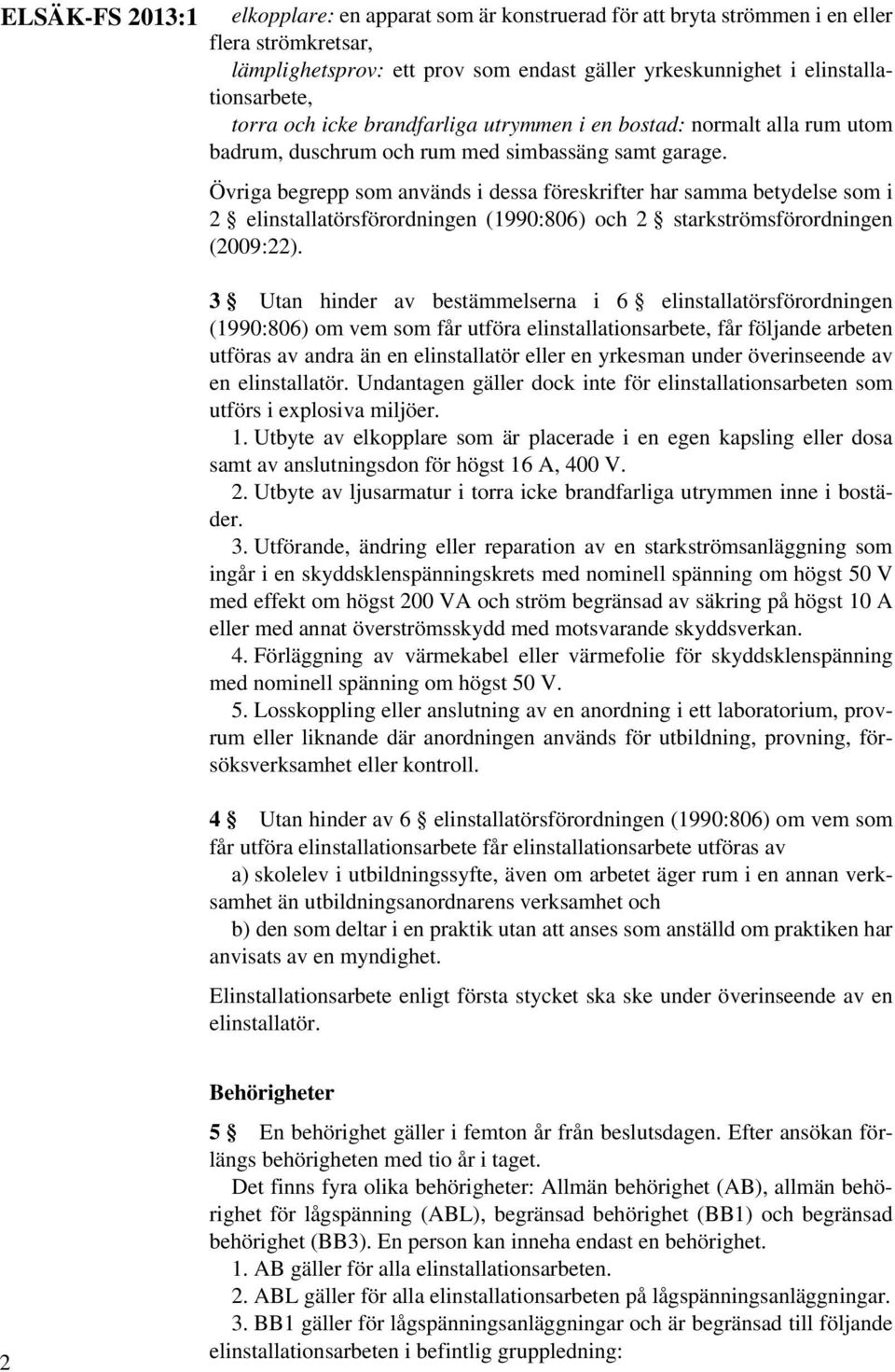 Övriga begrepp som används i dessa föreskrifter har samma betydelse som i 2 elinstallatörsförordningen (1990:806) och 2 starkströmsförordningen (2009:22).