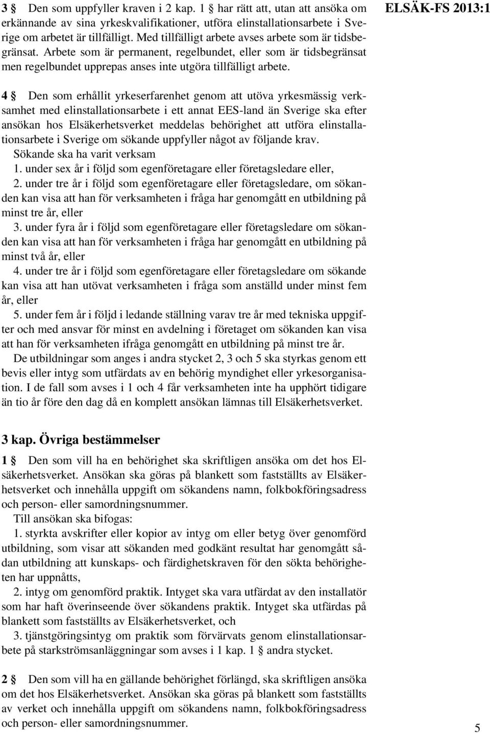 ELSÄK-FS 2013:1 4 Den som erhållit yrkeserfarenhet genom att utöva yrkesmässig verksamhet med elinstallationsarbete i ett annat EES-land än Sverige ska efter ansökan hos Elsäkerhetsverket meddelas
