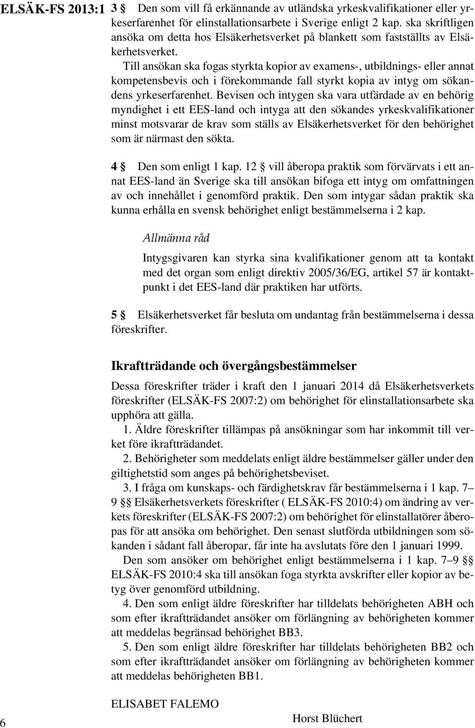 Till ansökan ska fogas styrkta kopior av examens-, utbildnings- eller annat kompetensbevis och i förekommande fall styrkt kopia av intyg om sökandens yrkeserfarenhet.
