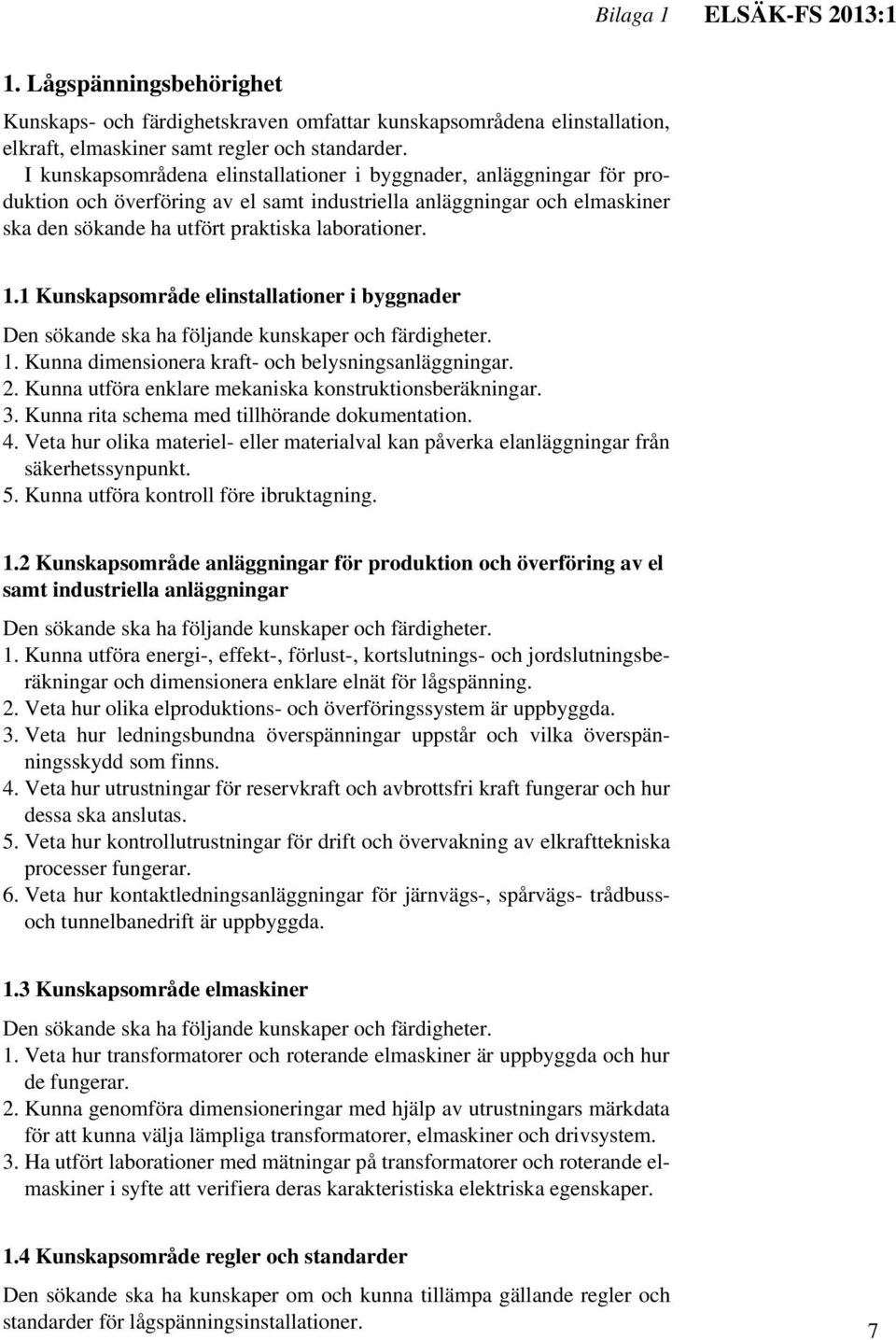 1 Kunskapsområde elinstallationer i byggnader Den sökande ska ha följande kunskaper och färdigheter. 1. Kunna dimensionera kraft- och belysningsanläggningar. 2.