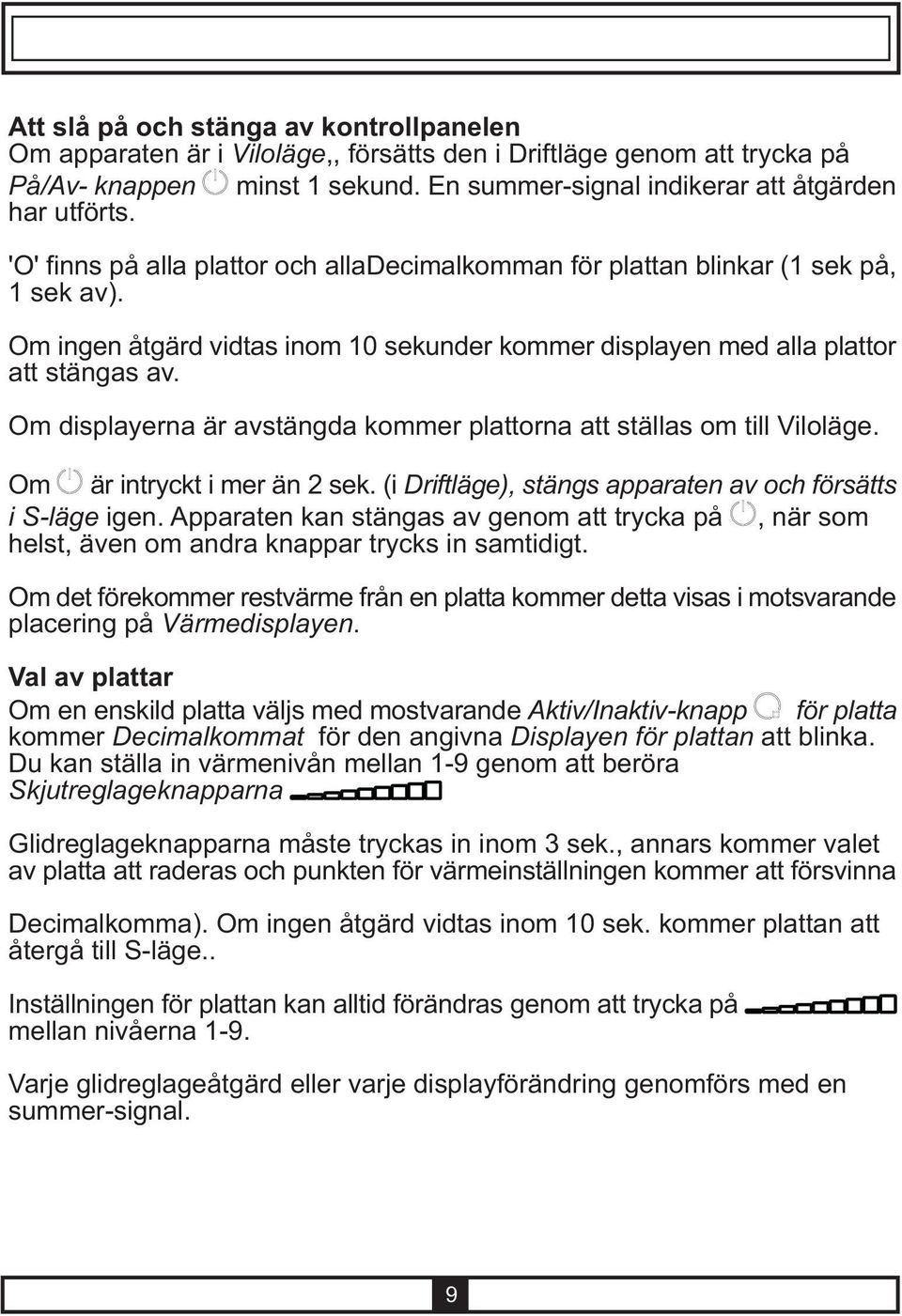 Om displayerna är avstängda kommer plattorna att ställas om till Viloläge. Om är intryckt i mer än 2 sek. (i Driftläge), stängs apparaten av och försätts i S-läge igen.