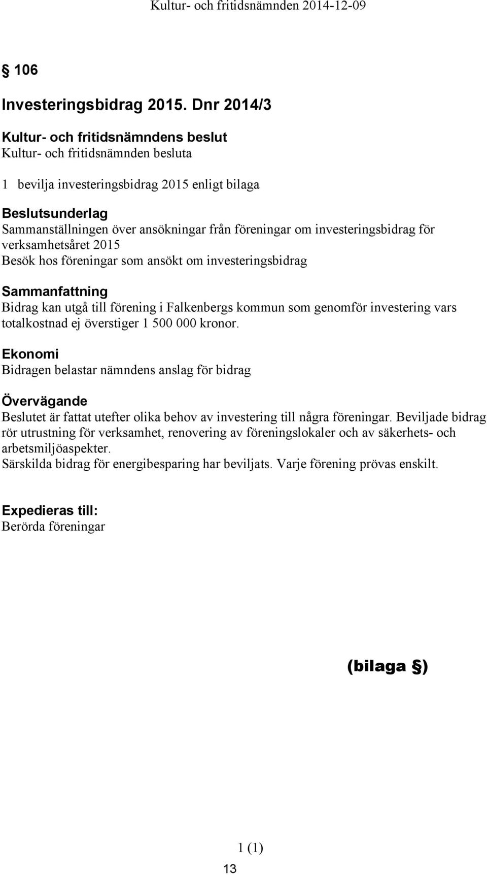 om investeringsbidrag Bidrag kan utgå till förening i Falkenbergs kommun som genomför investering vars totalkostnad ej överstiger 1 500 000 kronor.