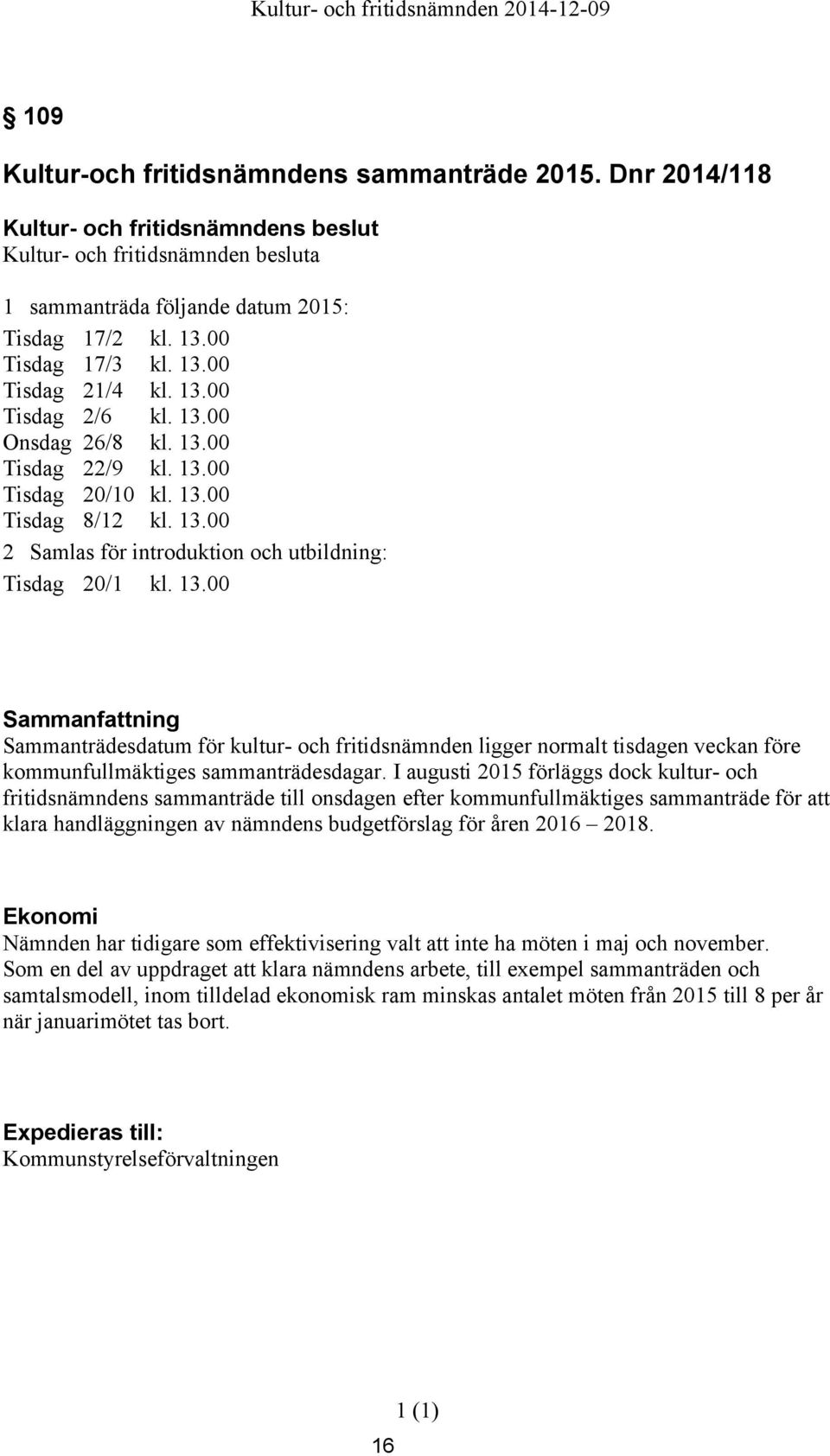 I augusti 2015 förläggs dock kultur- och fritidsnämndens sammanträde till onsdagen efter kommunfullmäktiges sammanträde för att klara handläggningen av nämndens budgetförslag för åren 2016 2018.