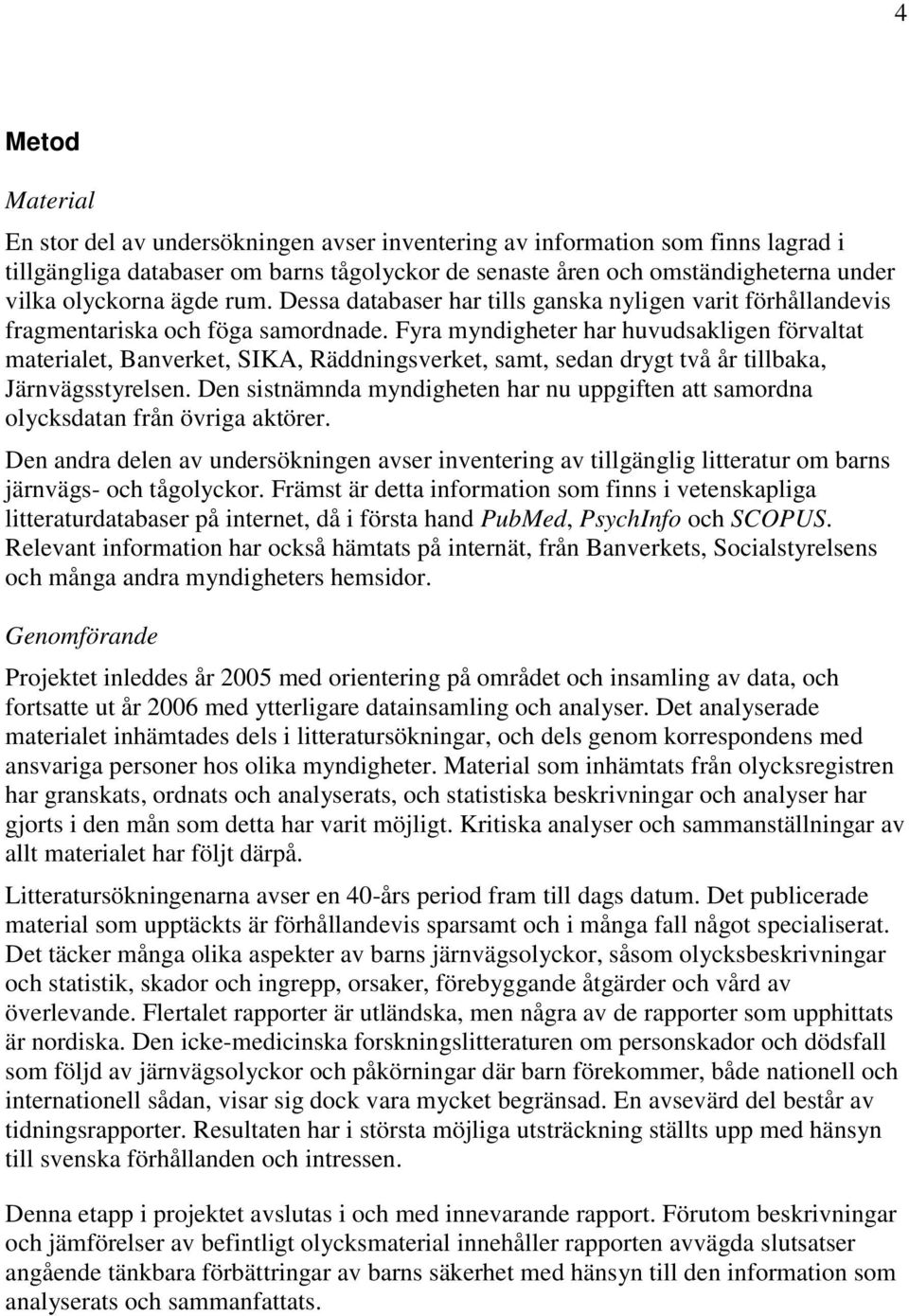 Fyra myndigheter har huvudsakligen förvaltat materialet, Banverket, SIKA, Räddningsverket, samt, sedan drygt två år tillbaka, Järnvägsstyrelsen.