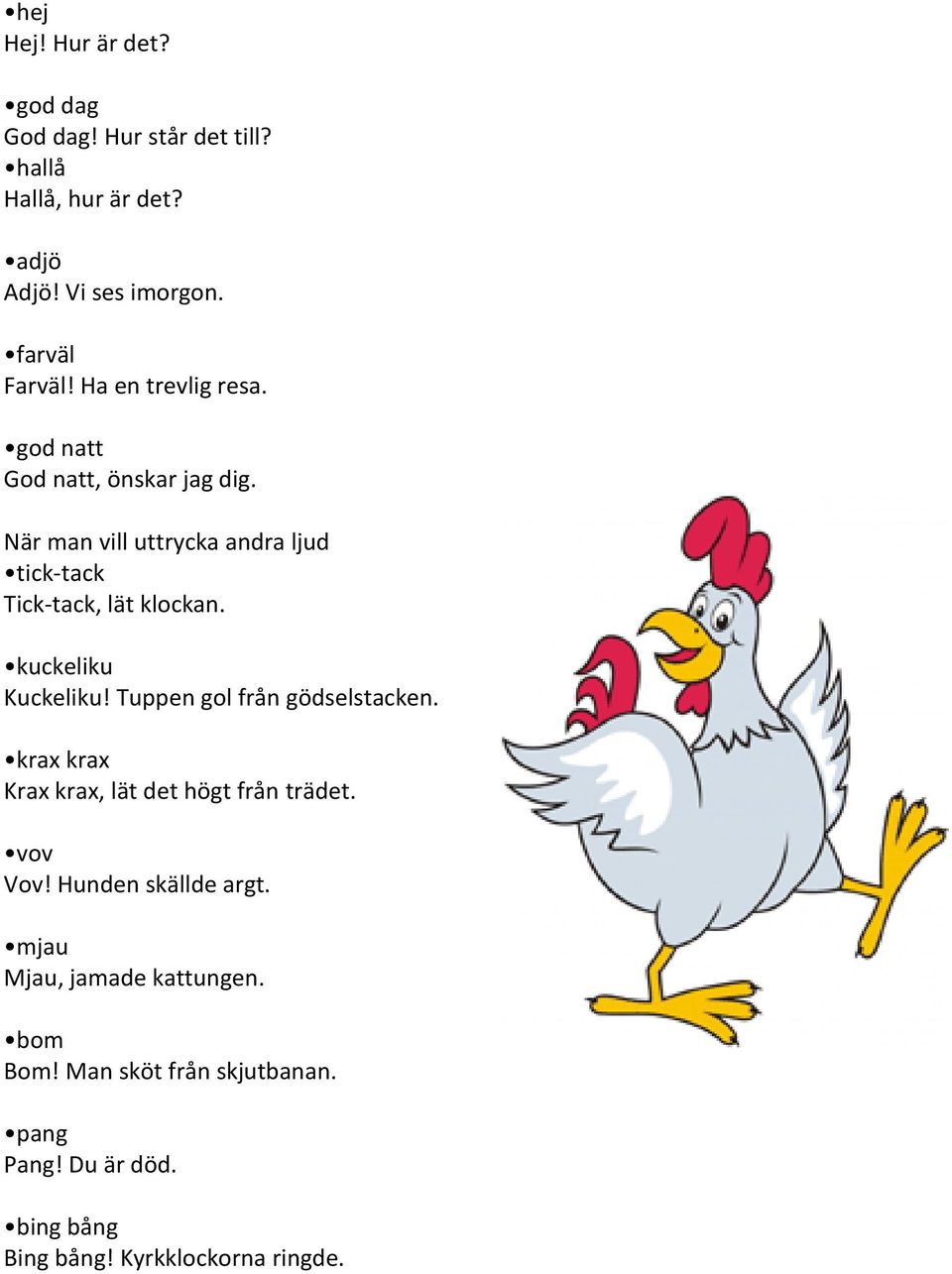 kuckeliku Kuckeliku! Tuppen gol från gödselstacken. krax krax Krax krax, lät det högt från trädet. vov Vov!