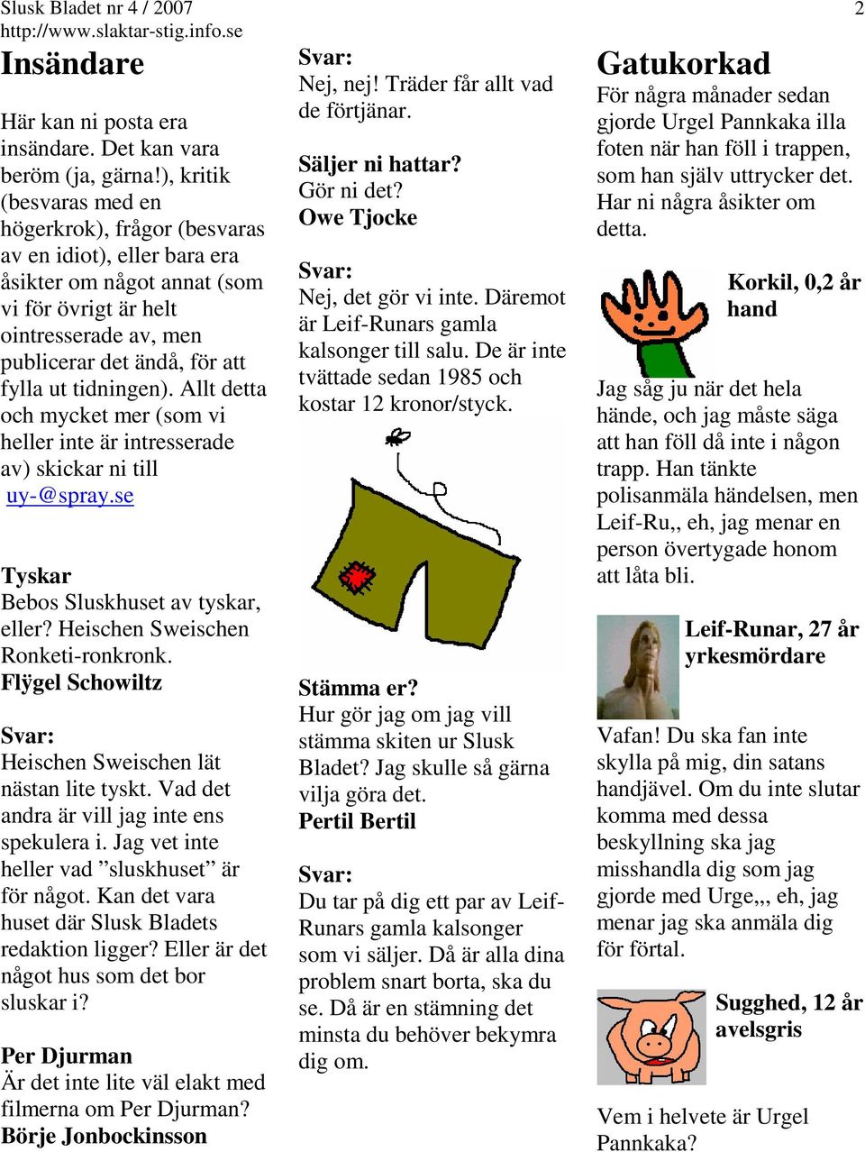 tidningen). Allt detta och mycket mer (som vi heller inte är intresserade av) skickar ni till uy-@spray.se Tyskar Bebos Sluskhuset av tyskar, eller? Heischen Sweischen Ronketi-ronkronk.