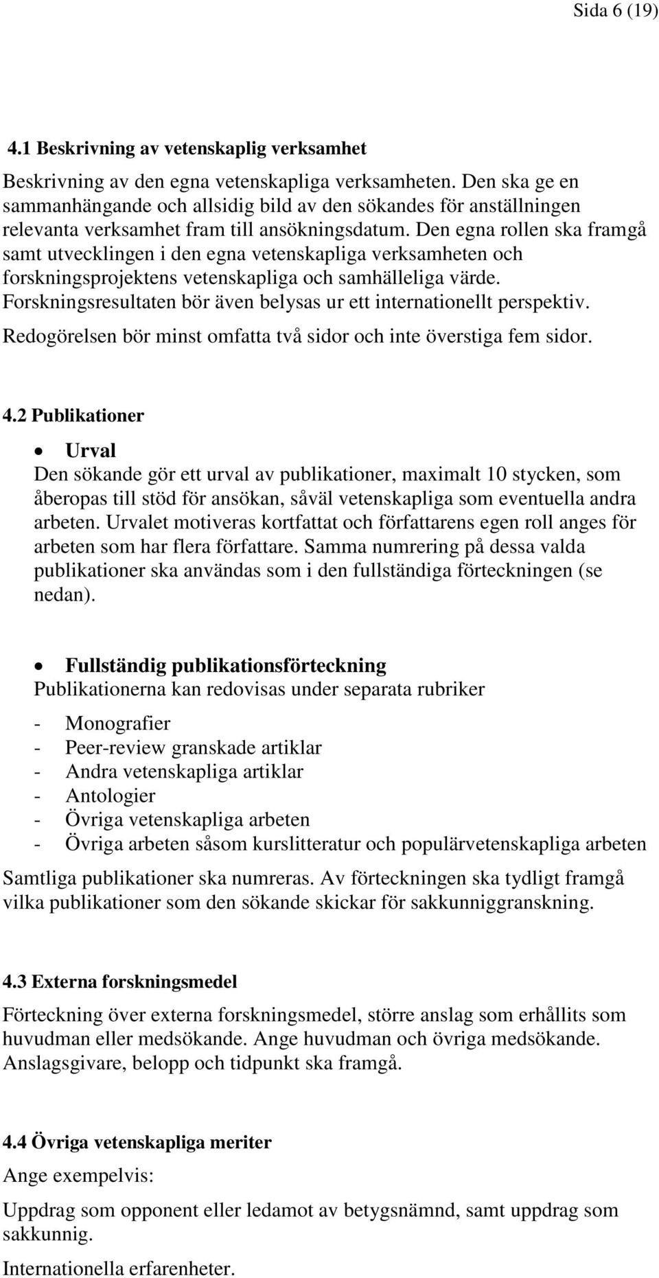 Den egna rollen ska framgå samt utvecklingen i den egna vetenskapliga verksamheten och forskningsprojektens vetenskapliga och samhälleliga värde.